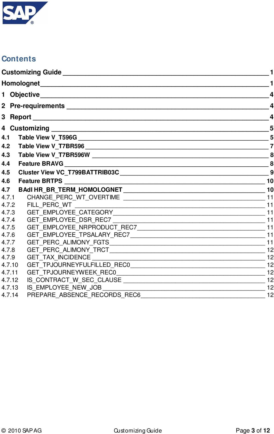 7.4 GET_EMPLOYEE_DSR_REC7 11 4.7.5 GET_EMPLOYEE_NRPRODUCT_REC7 11 4.7.6 GET_EMPLOYEE_TPSALARY_REC7 11 4.7.7 GET_PERC_ALIMONY_FGTS 11 4.7.8 GET_PERC_ALIMONY_TRCT 12 4.7.9 GET_TAX_INCIDENCE 12 4.7.10 GET_TPJOURNEYFULFILLED_REC0 12 4.