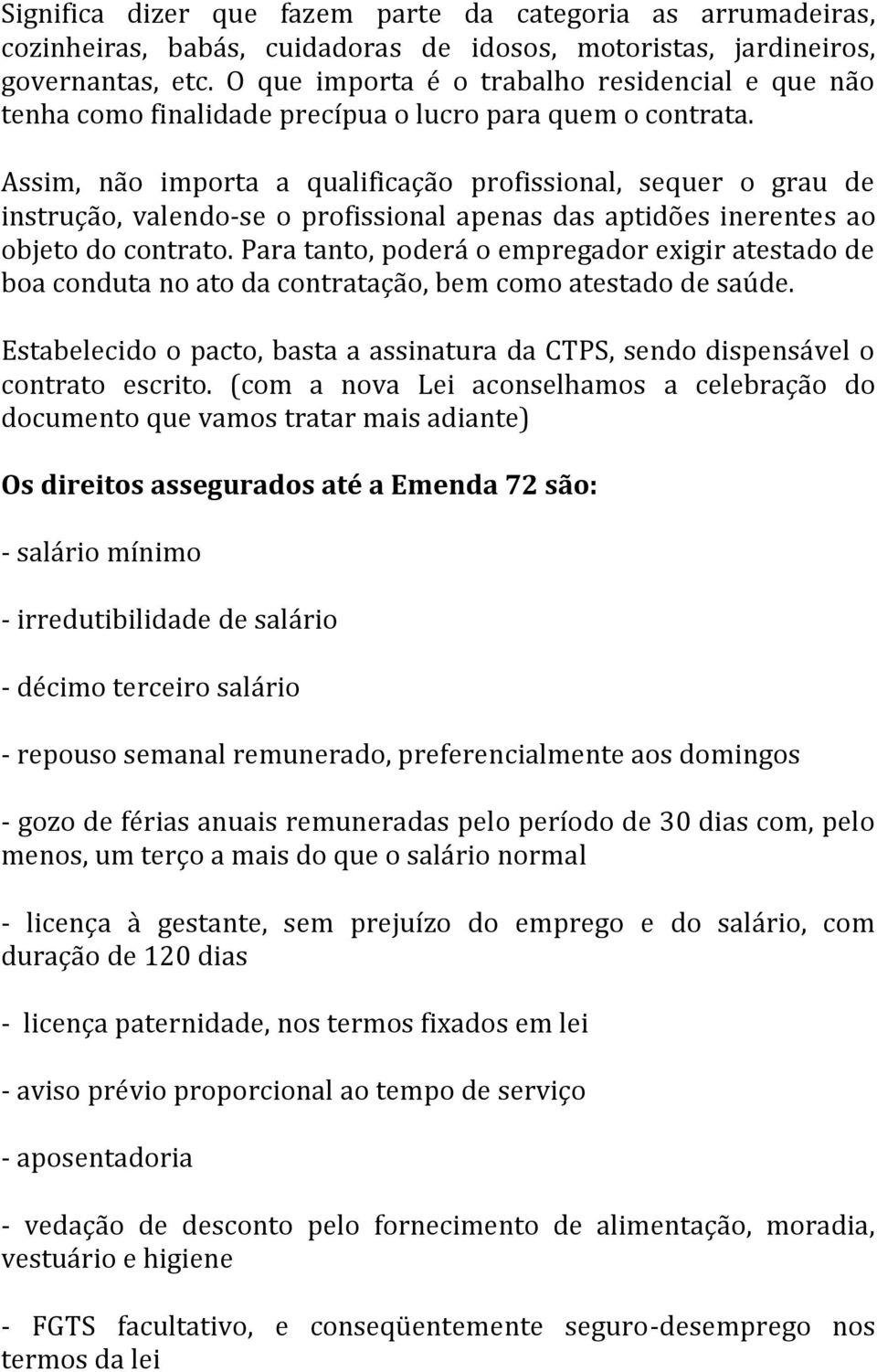 Assim, não importa a qualificação profissional, sequer o grau de instrução, valendo-se o profissional apenas das aptidões inerentes ao objeto do contrato.