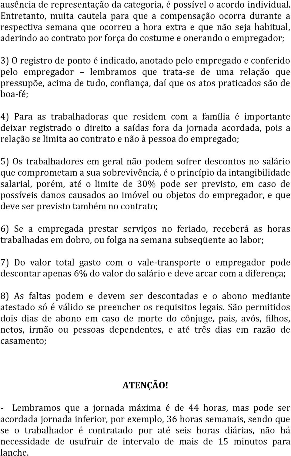 empregador; 3) O registro de ponto é indicado, anotado pelo empregado e conferido pelo empregador lembramos que trata-se de uma relação que pressupõe, acima de tudo, confiança, daí que os atos