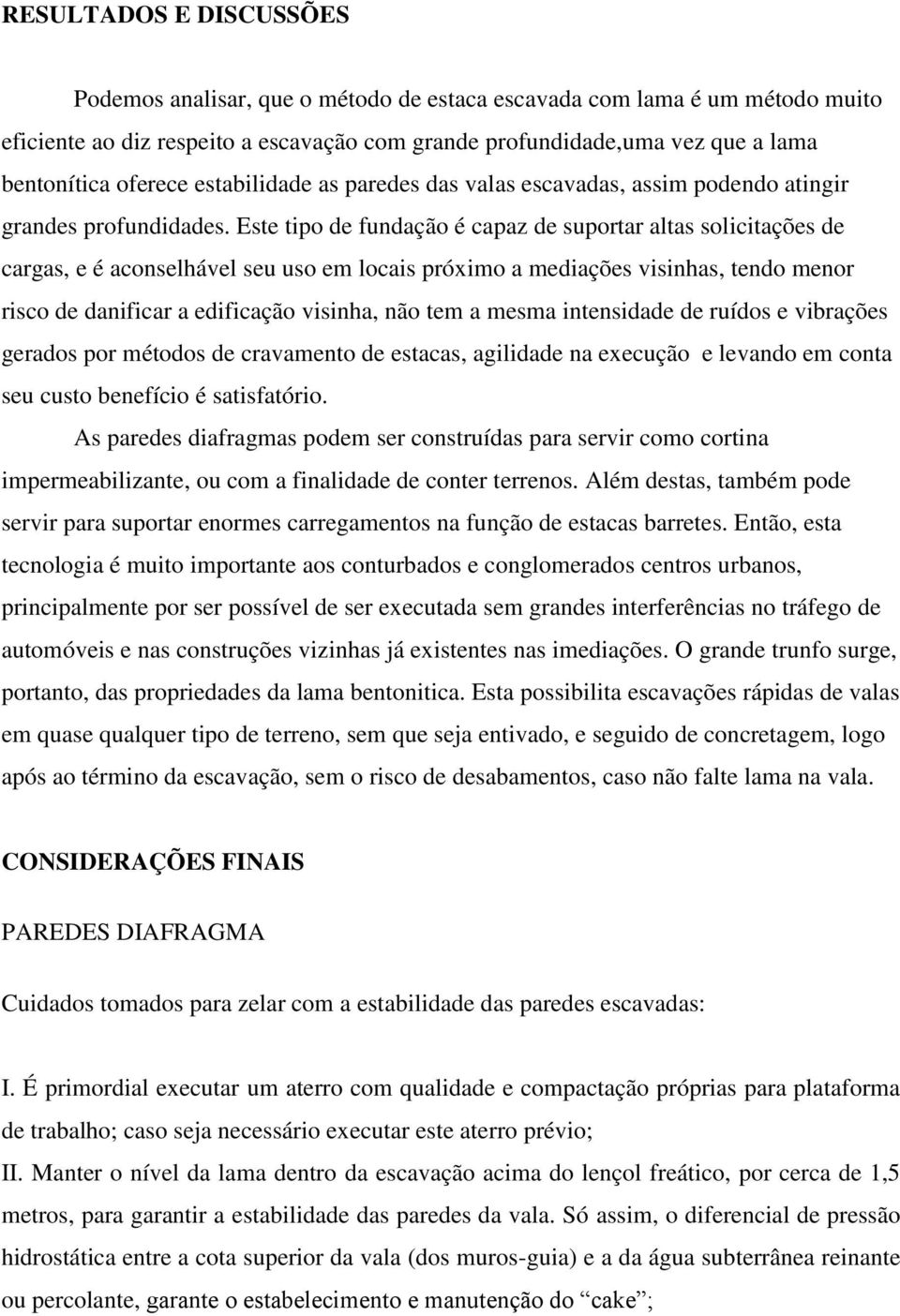 Este tipo de fundação é capaz de suportar altas solicitações de cargas, e é aconselhável seu uso em locais próximo a mediações visinhas, tendo menor risco de danificar a edificação visinha, não tem a