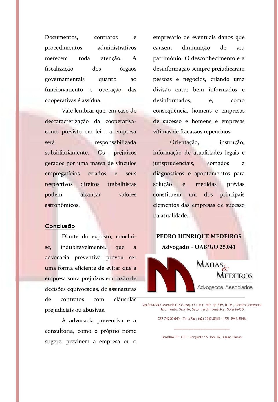 Os prejuízos gerados por uma massa de vínculos empregatícios criados e seus respectivos direitos trabalhistas podem alcançar valores astronômicos.