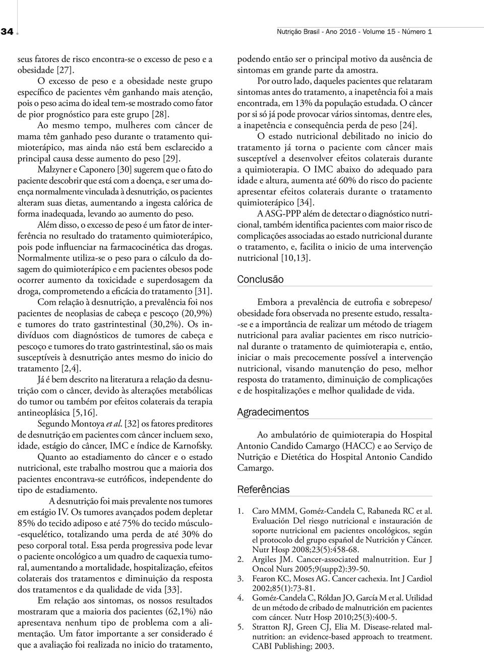 Ao mesmo tempo, mulheres com câncer de mama têm ganhado peso durante o tratamento quimioterápico, mas ainda não está bem esclarecido a principal causa desse aumento do peso [29].