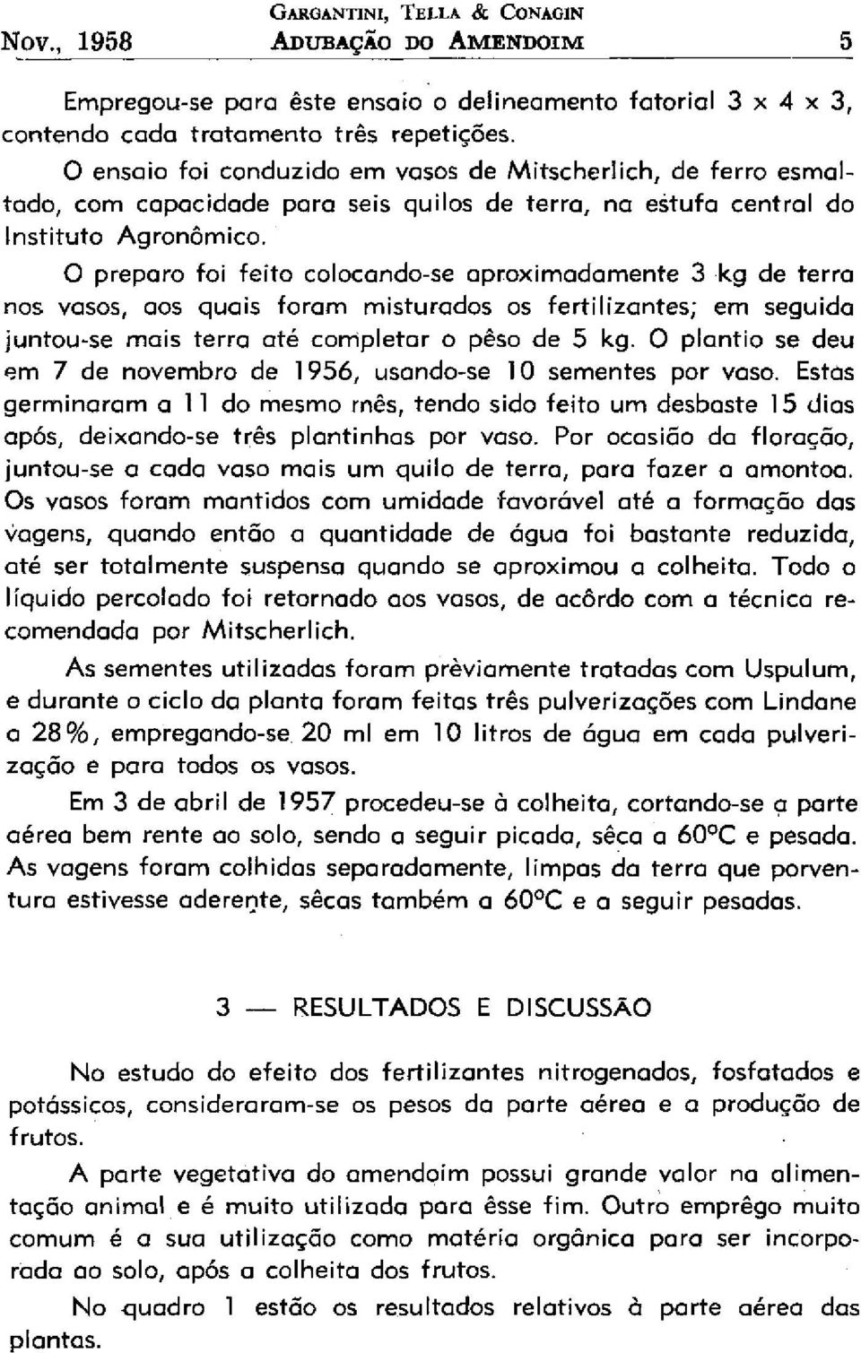 O preparo foi feito colocando-se aproximadamente 3 kg de terra nos vasos, aos quais foram misturados os fertilizantes; em seguida juntou-se mais terra até completar o peso de 5 kg.