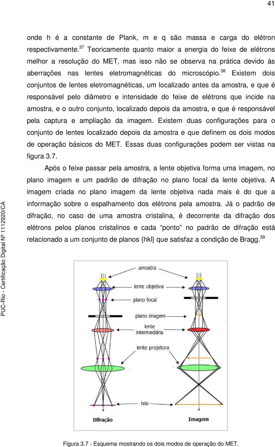 38 Existem dois conjuntos de lentes eletromagnéticas, um localizado antes da amostra, e que é responsável pelo diâmetro e intensidade do feixe de elétrons que incide na amostra, e o outro conjunto,