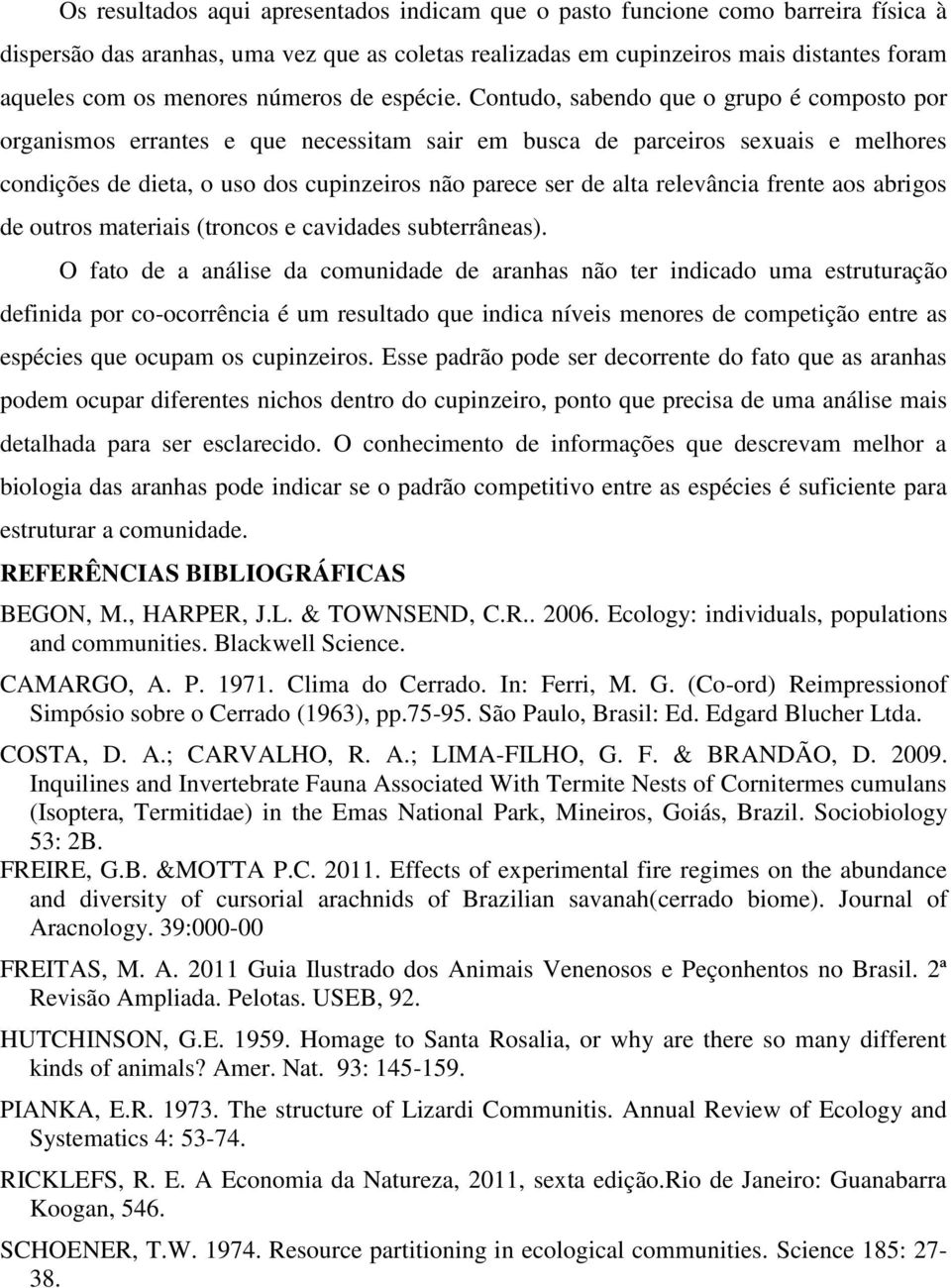 Contudo, sabendo que o grupo é composto por organismos errantes e que necessitam sair em busca de parceiros sexuais e melhores condições de dieta, o uso dos cupinzeiros não parece ser de alta