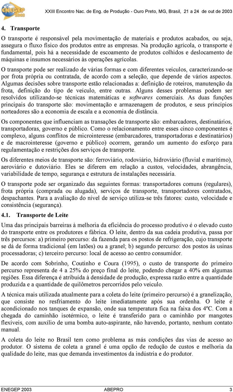 O transporte pode ser realizado de várias formas e com diferentes veículos, caracterizando-se por frota própria ou contratada, de acordo com a seleção, que depende de vários aspectos.