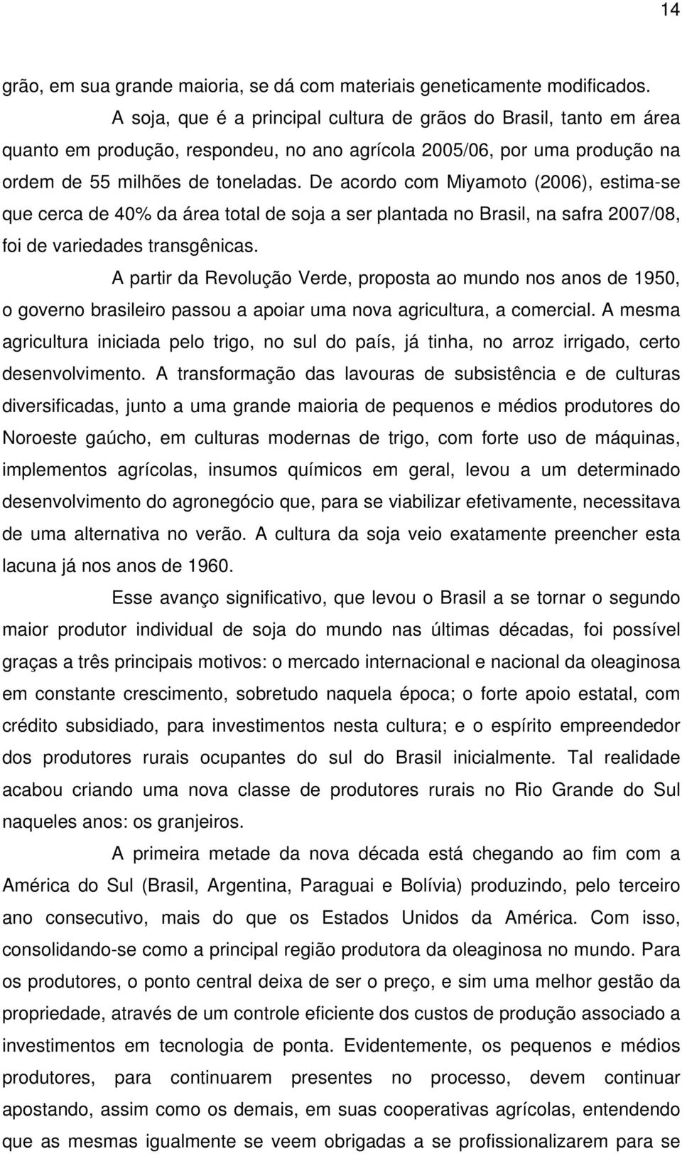 De acordo com Miyamoto (2006), estima-se que cerca de 40% da área total de soja a ser plantada no Brasil, na safra 2007/08, foi de variedades transgênicas.