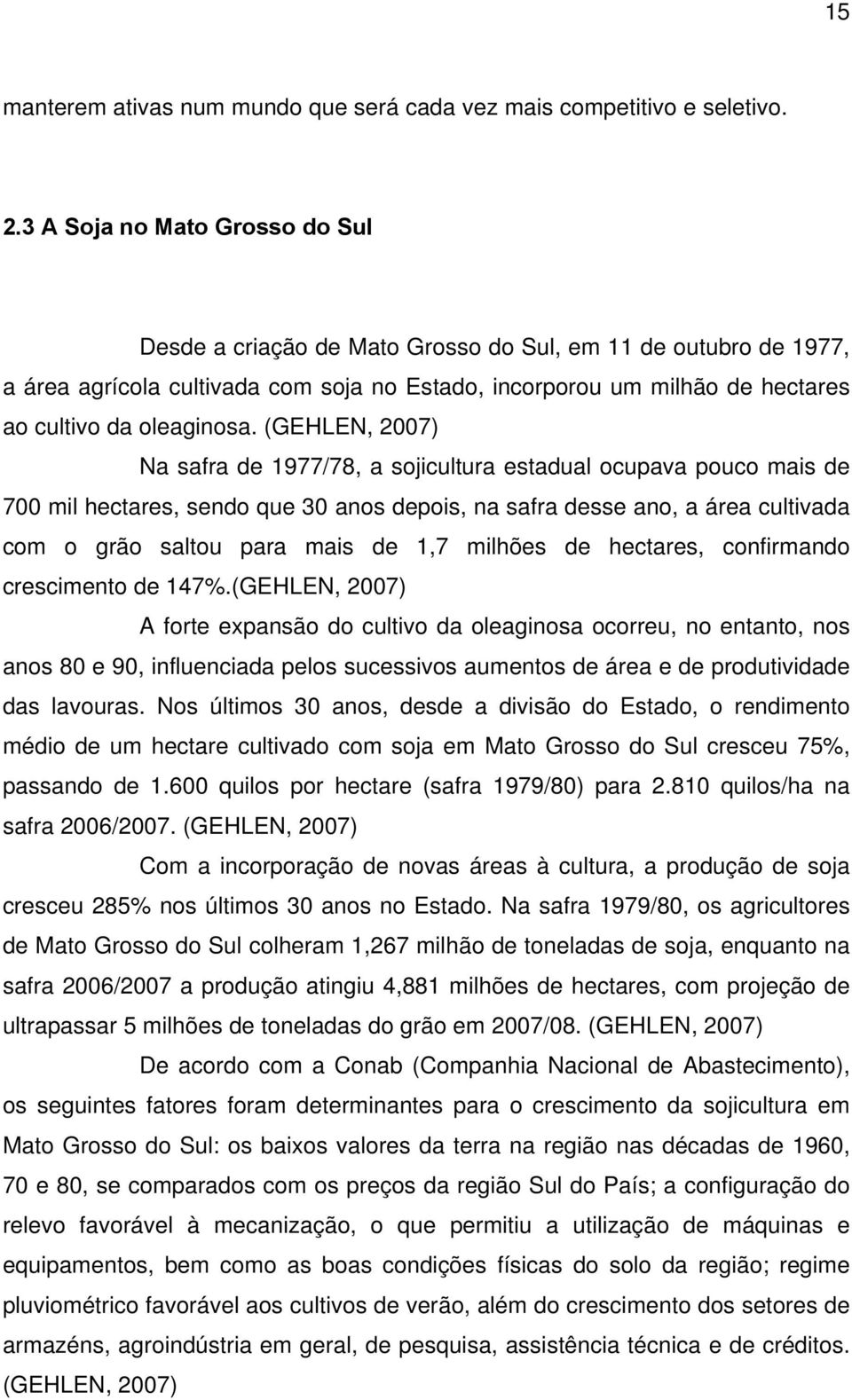 (GEHLEN, 2007) Na safra de 1977/78, a sojicultura estadual ocupava pouco mais de 700 mil hectares, sendo que 30 anos depois, na safra desse ano, a área cultivada com o grão saltou para mais de 1,7