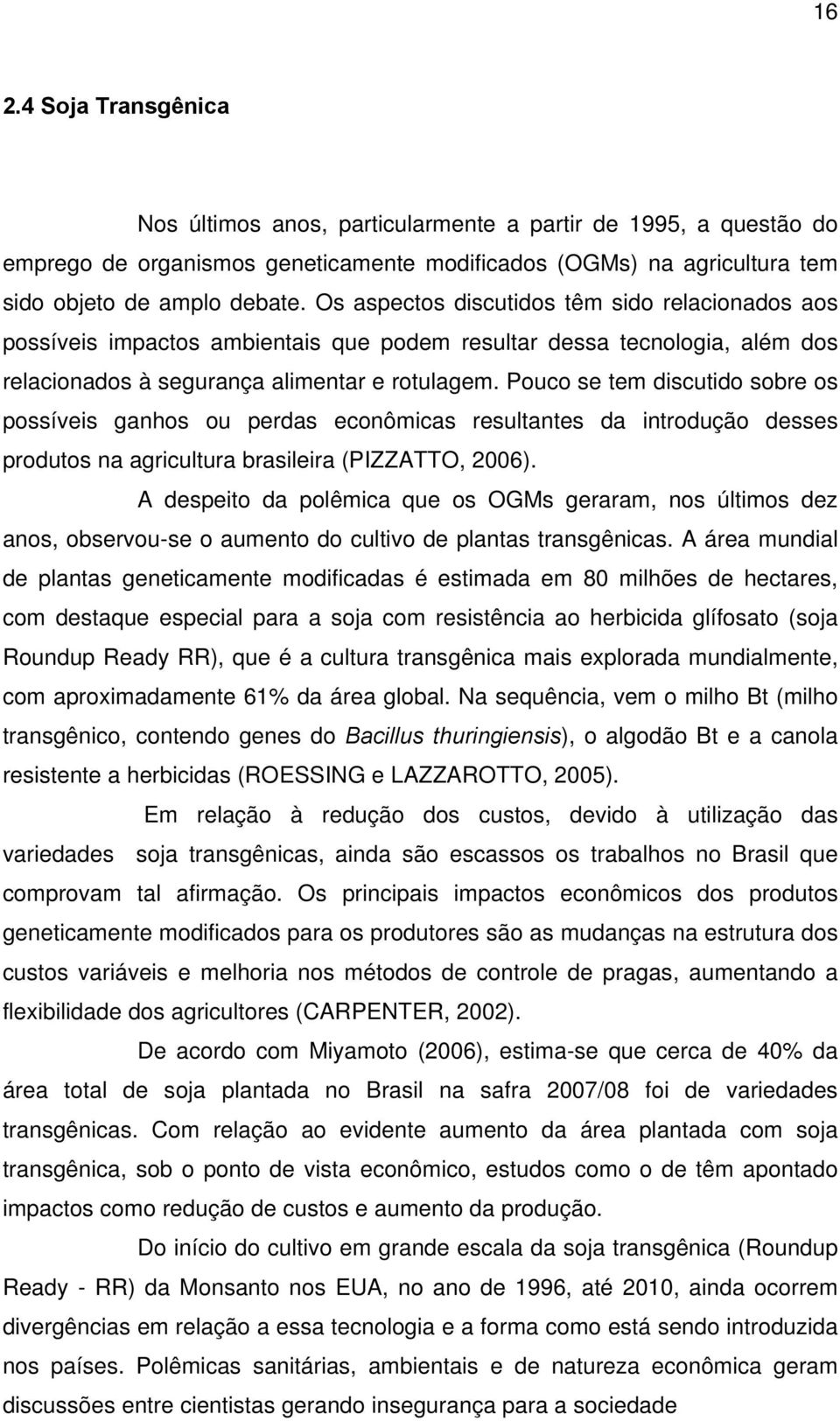 Pouco se tem discutido sobre os possíveis ganhos ou perdas econômicas resultantes da introdução desses produtos na agricultura brasileira (PIZZATTO, 2006).