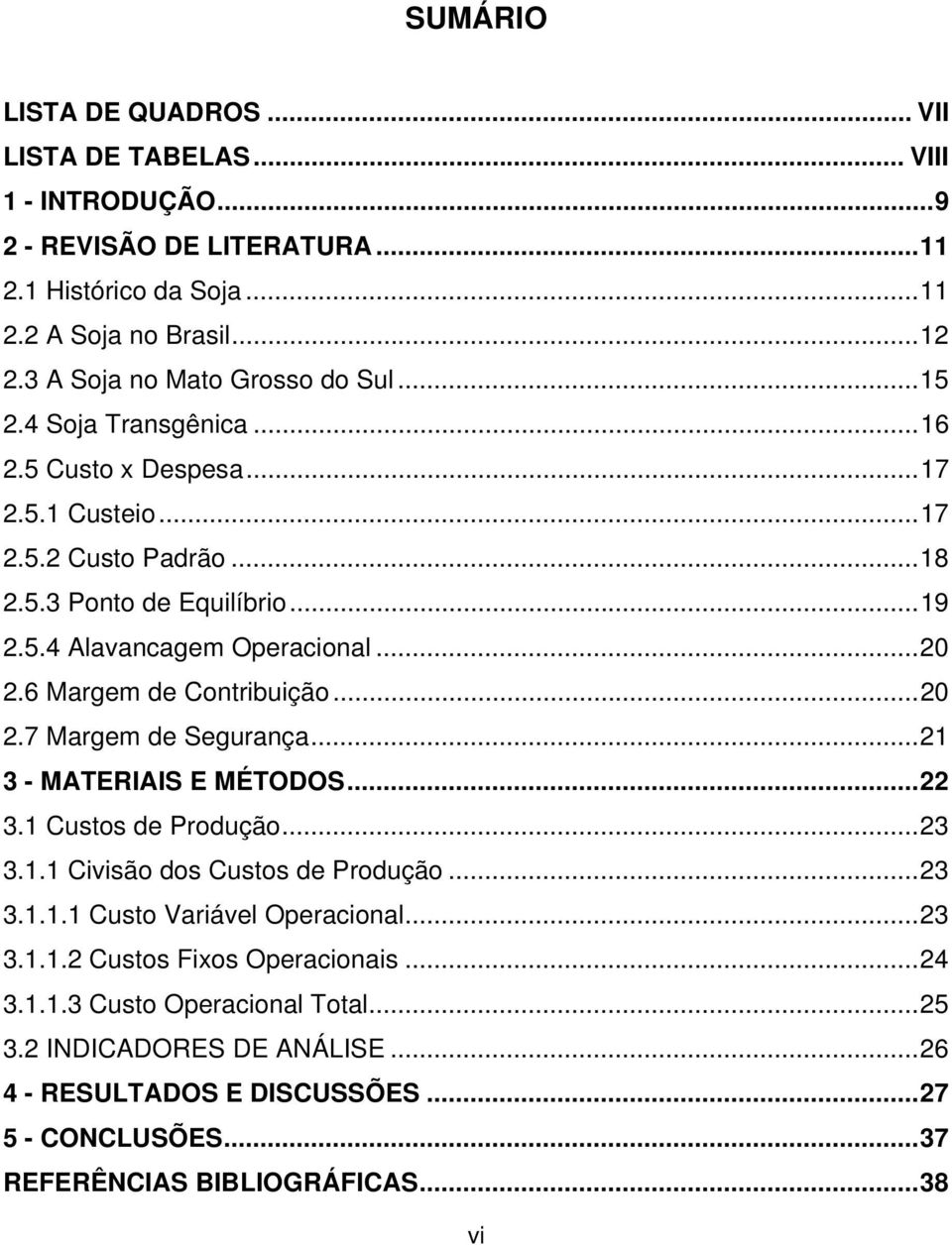 .. 20 2.6 Margem de Contribuição... 20 2.7 Margem de Segurança... 21 3 - MATERIAIS E MÉTODOS... 22 3.1 Custos de Produção... 23 3.1.1 Civisão dos Custos de Produção... 23 3.1.1.1 Custo Variável Operacional.