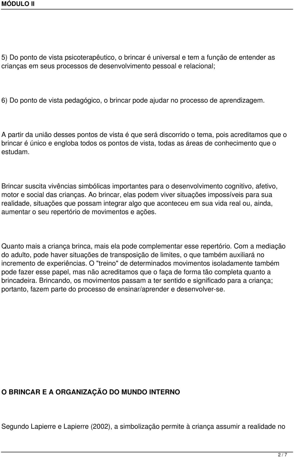 A partir da união desses pontos de vista é que será discorrido o tema, pois acreditamos que o brincar é único e engloba todos os pontos de vista, todas as áreas de conhecimento que o estudam.