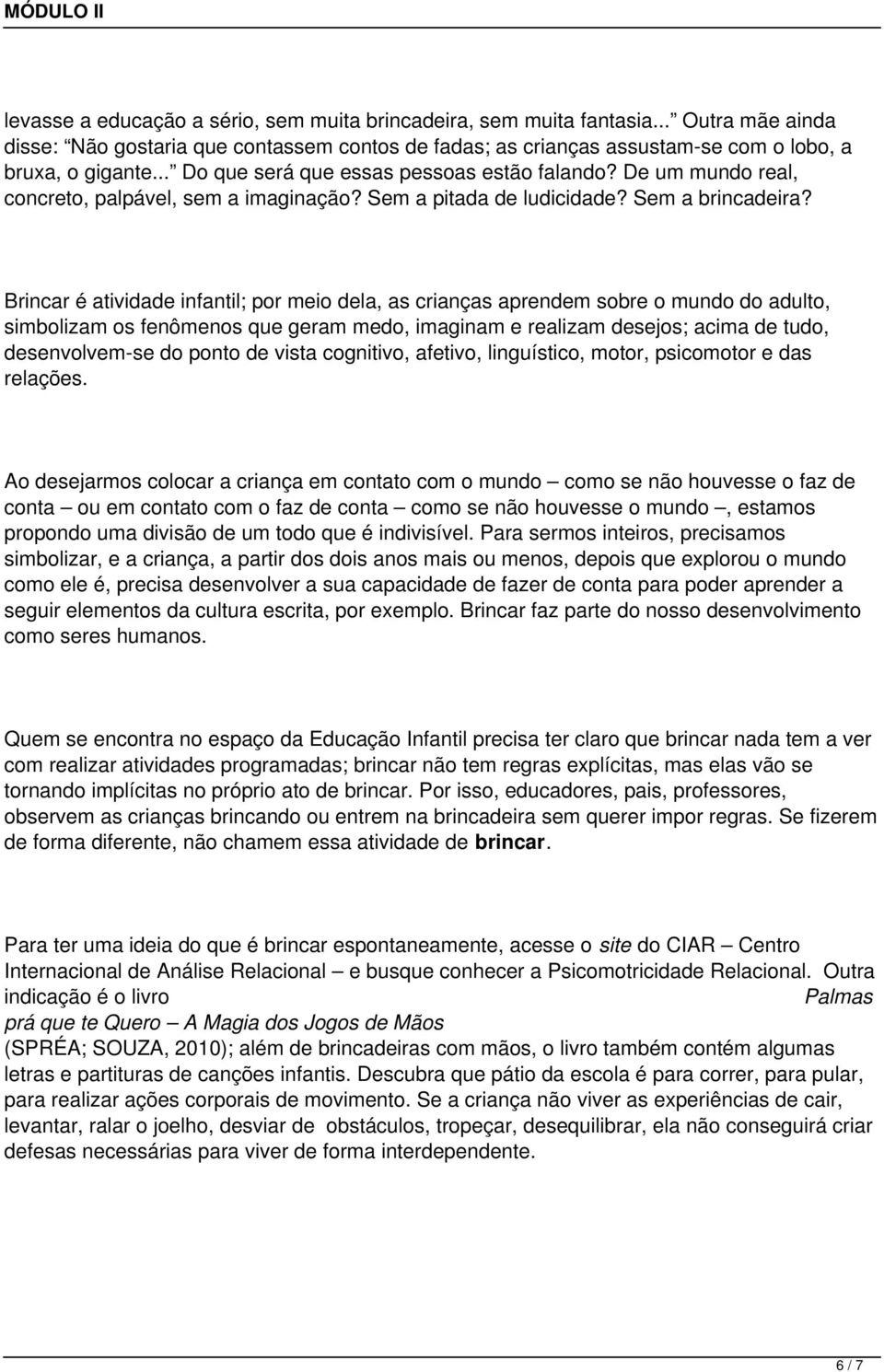 Brincar é atividade infantil; por meio dela, as crianças aprendem sobre o mundo do adulto, simbolizam os fenômenos que geram medo, imaginam e realizam desejos; acima de tudo, desenvolvem-se do ponto