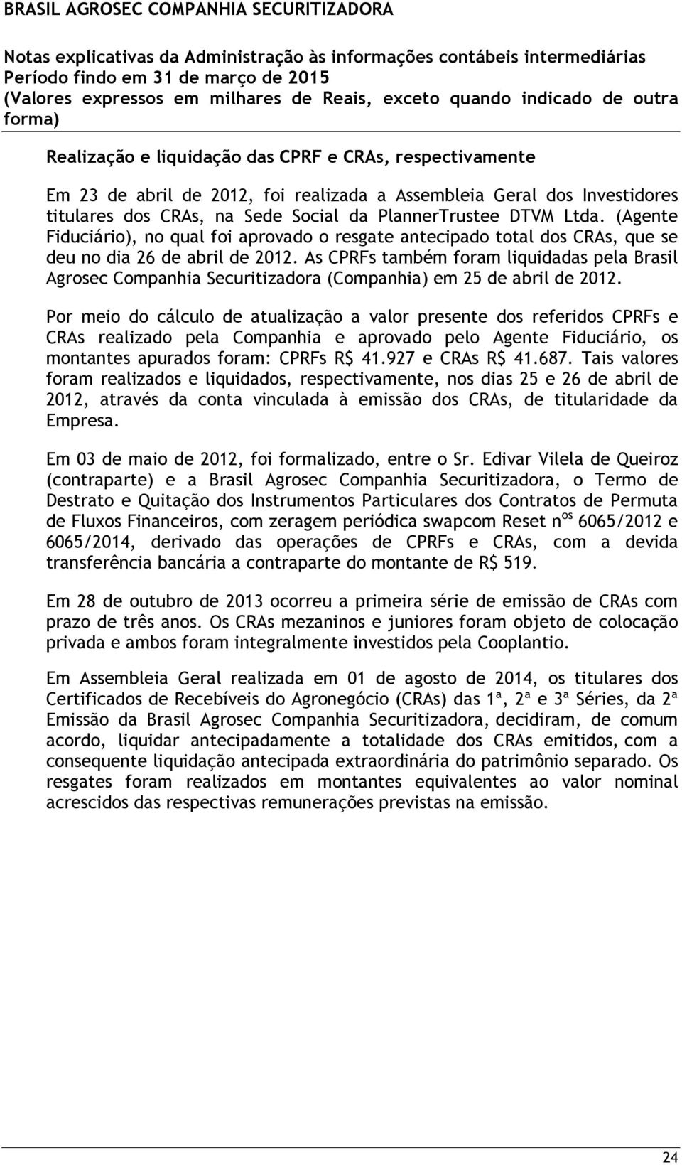 As CPRFs também foram liquidadas pela Brasil Agrosec Companhia Securitizadora (Companhia) em 25 de abril de 2012.