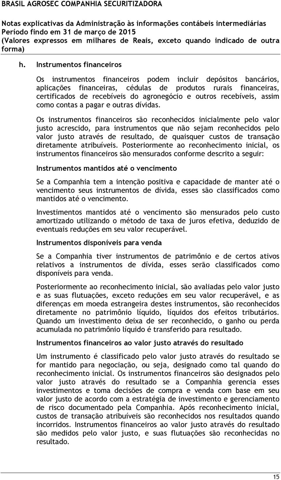 Os instrumentos financeiros são reconhecidos inicialmente pelo valor justo acrescido, para instrumentos que não sejam reconhecidos pelo valor justo através de resultado, de quaisquer custos de