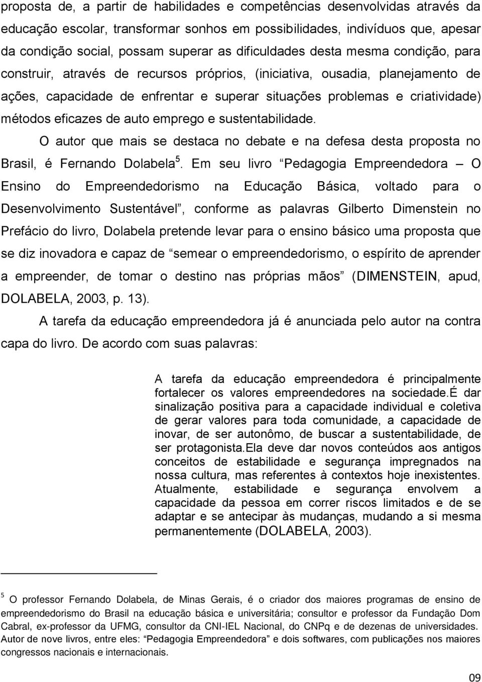 métodos eficazes de auto emprego e sustentabilidade. O autor que mais se destaca no debate e na defesa desta proposta no Brasil, é Fernando Dolabela 5.