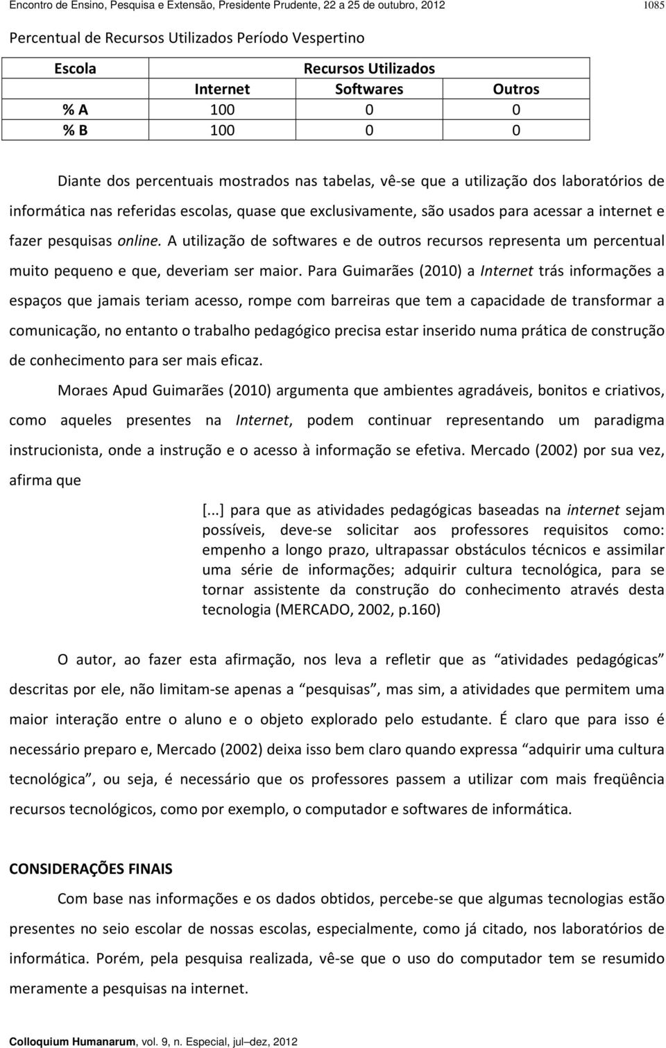 internet e fazer pesquisas online. A utilização de softwares e de outros recursos representa um percentual muito pequeno e que, deveriam ser maior.