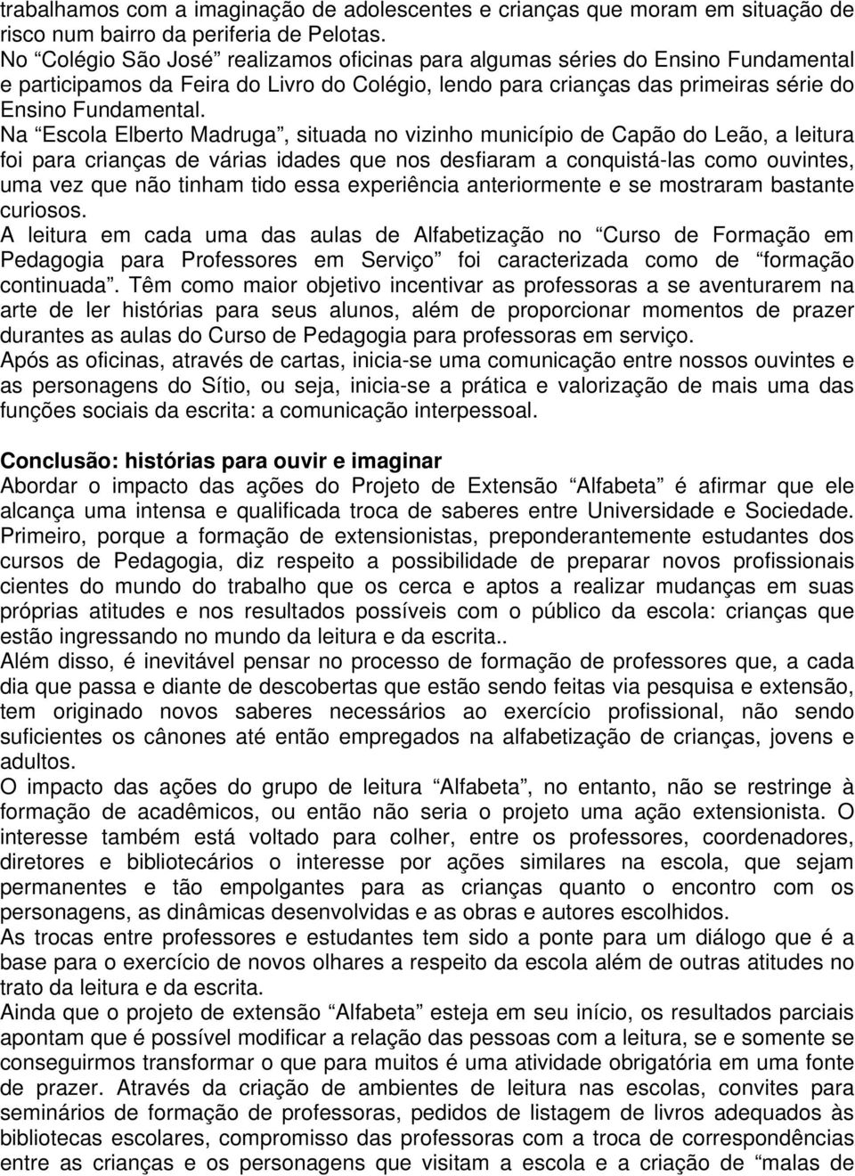 Na Escola Elberto Madruga, situada no vizinho município de Capão do Leão, a leitura foi para crianças de várias idades que nos desfiaram a conquistá-las como ouvintes, uma vez que não tinham tido