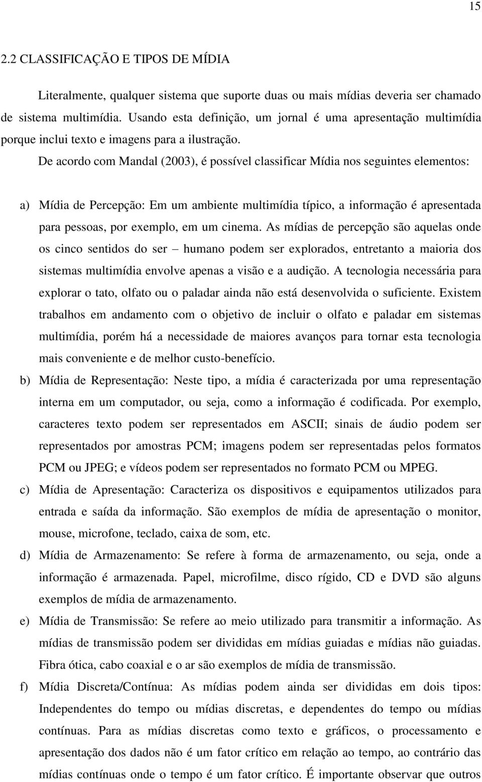 De acordo com Mandal (2003), é possível classificar Mídia nos seguintes elementos: a) Mídia de Percepção: Em um ambiente multimídia típico, a informação é apresentada para pessoas, por exemplo, em um