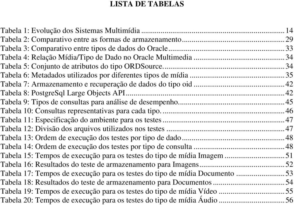 .. 35 Tabela 7: Armazenamento e recuperação de dados do tipo oid... 42 Tabela 8: PostgreSql Large Objects API... 42 Tabela 9: Tipos de consultas para análise de desempenho.