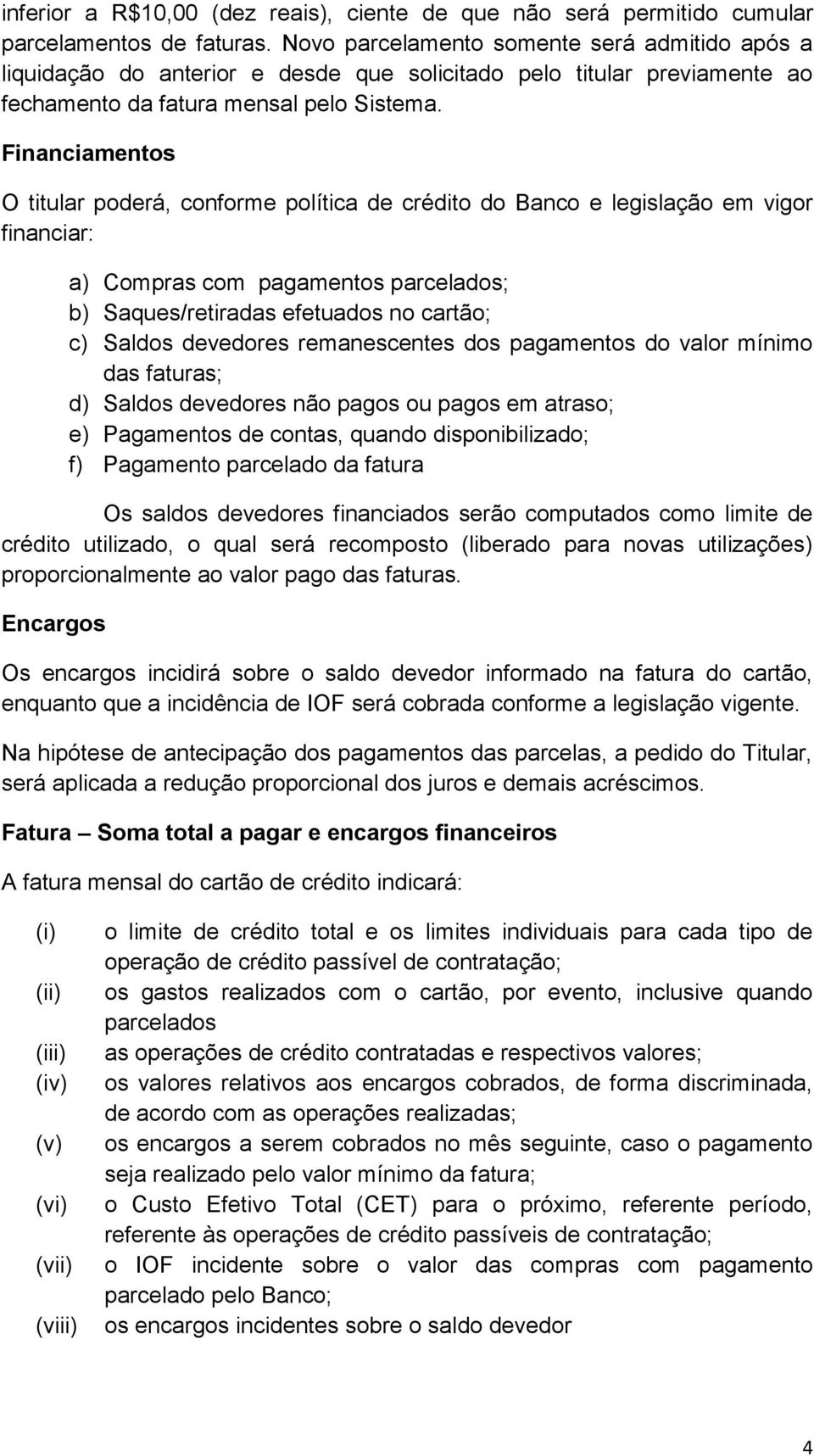 Financiamentos O titular poderá, conforme política de crédito do Banco e legislação em vigor financiar: a) Compras com pagamentos parcelados; b) Saques/retiradas efetuados no cartão; c) Saldos