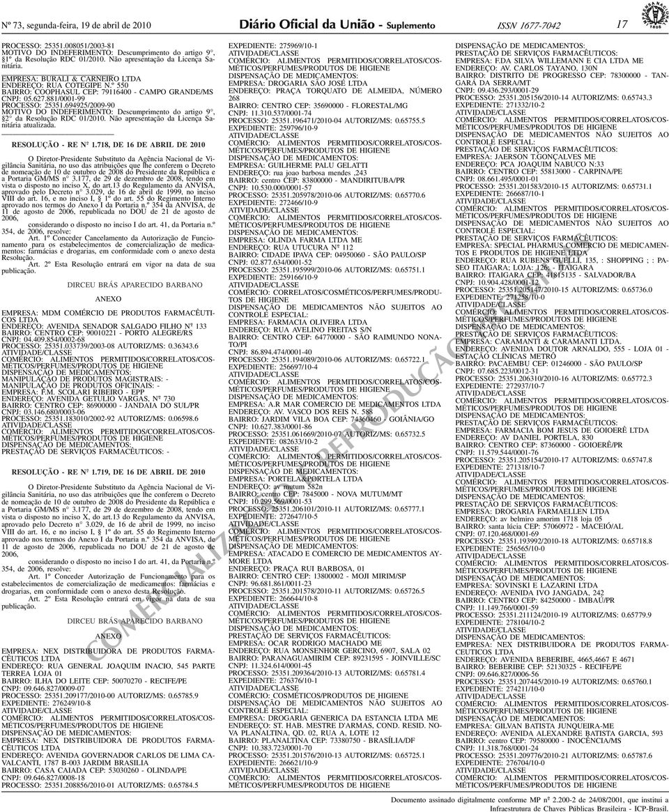Descumprimento do artigo 9, 2 da Resolução RDC 01/2010 Não apresentação da Licença Sanitária atualizada 1718, DE 16 DE ABRIL DE 2010 a Portaria GM/MS n 3177, de 29 de dezembro de 2008, tendo em vista