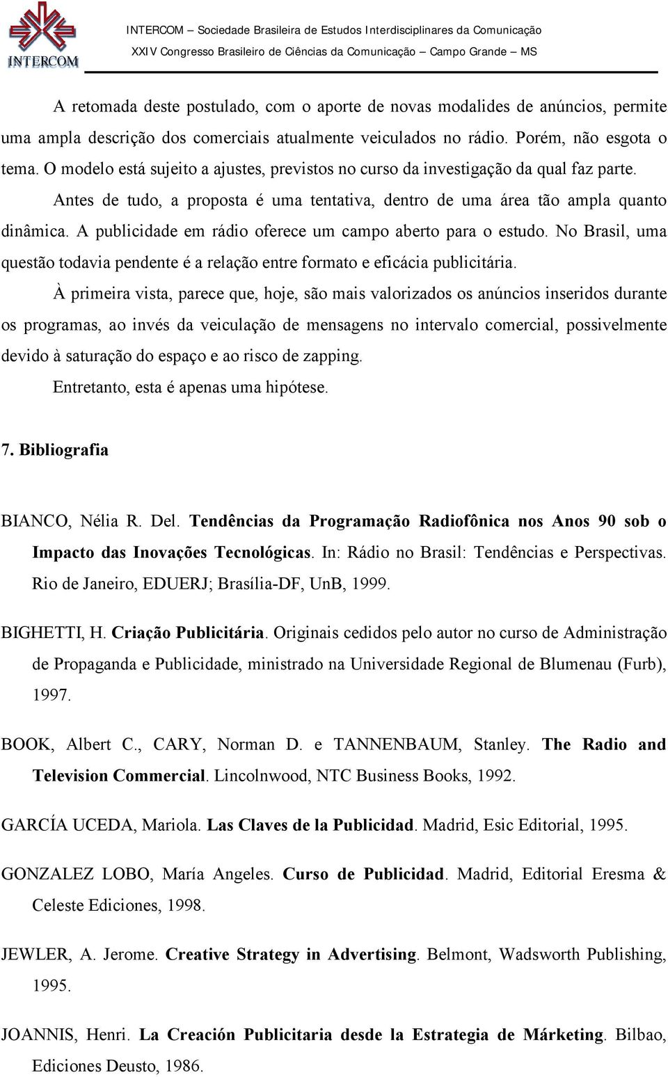A publicidade em rádio oferece um campo aberto para o estudo. No Brasil, uma questão todavia pendente é a relação entre formato e eficácia publicitária.