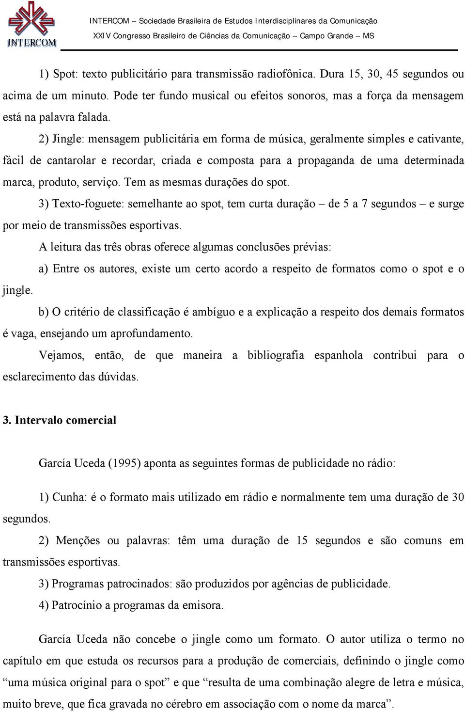 Tem as mesmas durações do spot. 3) Texto-foguete: semelhante ao spot, tem curta duração de 5 a 7 segundos e surge por meio de transmissões esportivas.