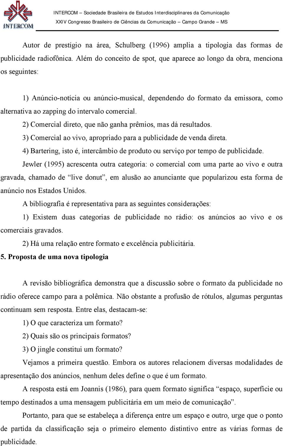 comercial. 2) Comercial direto, que não ganha prêmios, mas dá resultados. 3) Comercial ao vivo, apropriado para a publicidade de venda direta.