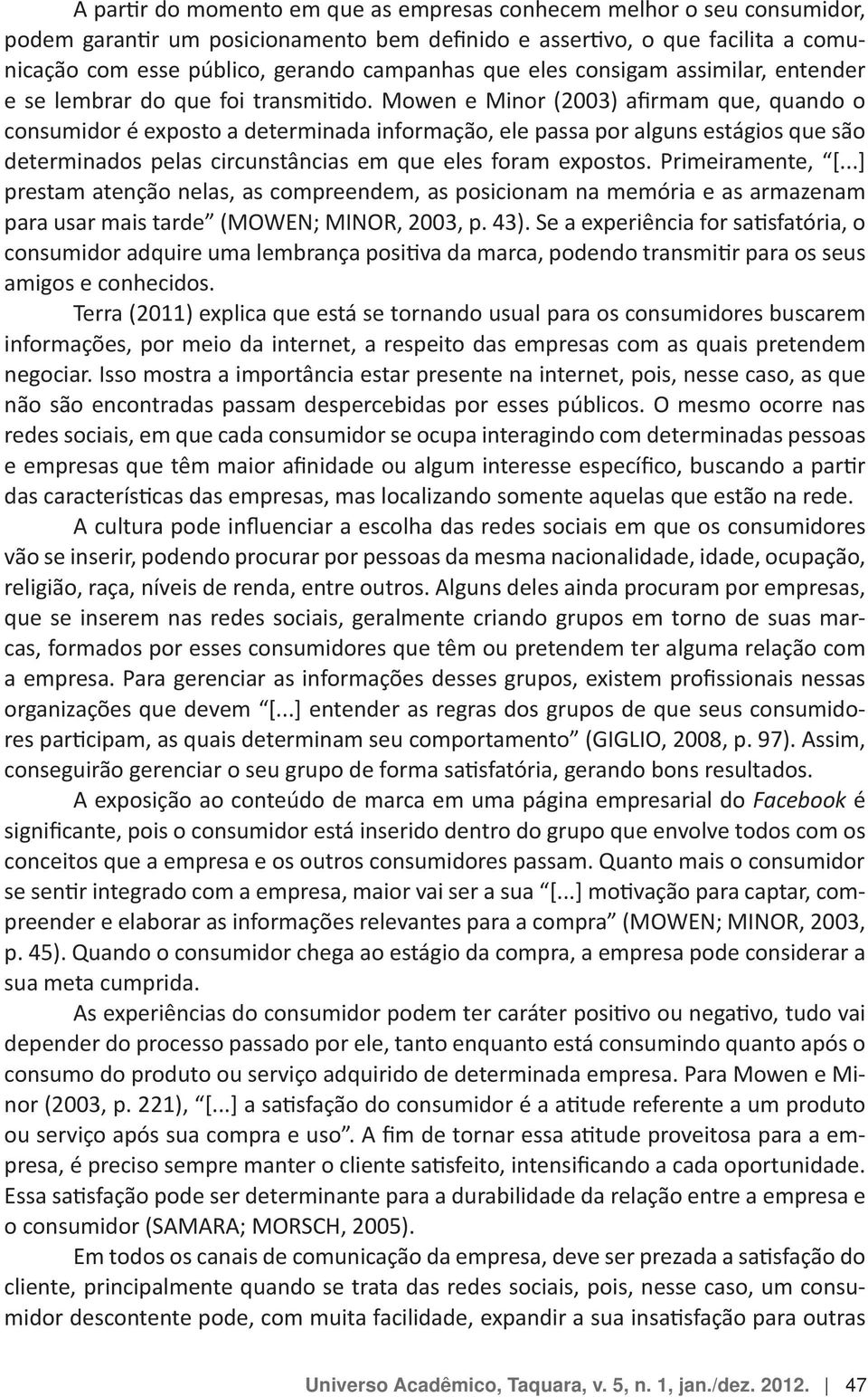 que a empresa e os outros consumidores passam. Quanto mais o consumidor sua meta cumprida.