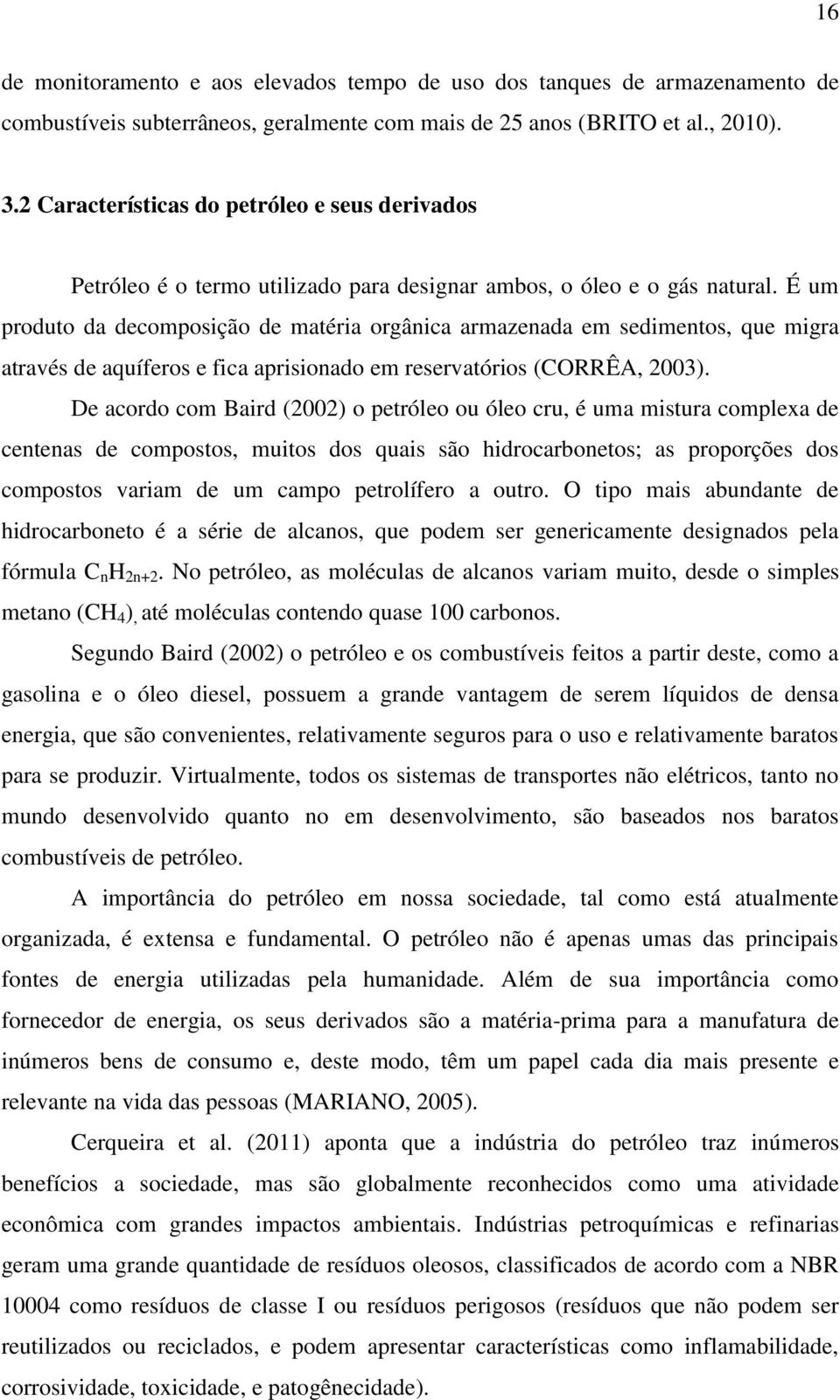 É um produto da decomposição de matéria orgânica armazenada em sedimentos, que migra através de aquíferos e fica aprisionado em reservatórios (CORRÊA, 2003).