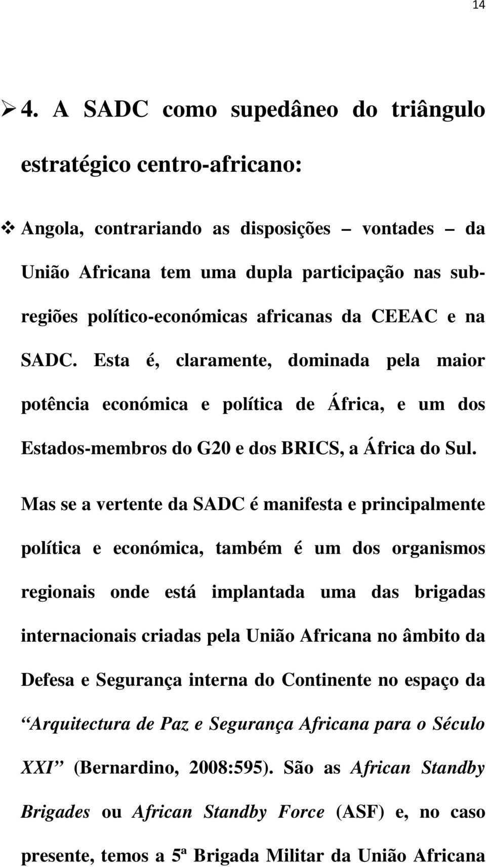 Mas se a vertente da SADC é manifesta e principalmente política e económica, também é um dos organismos regionais onde está implantada uma das brigadas internacionais criadas pela União Africana no