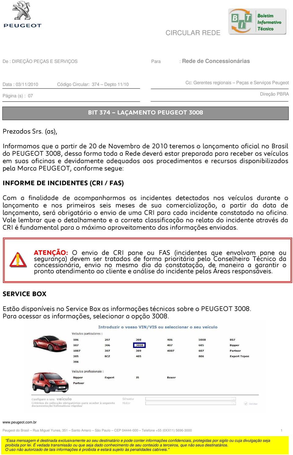 (as), Informamos que a partir de 20 de Novembro de 2010 teremos o lançamento oficial no Brasil do PEUGEOT 3008, dessa forma toda a Rede deverá estar preparada para receber os veículos em suas
