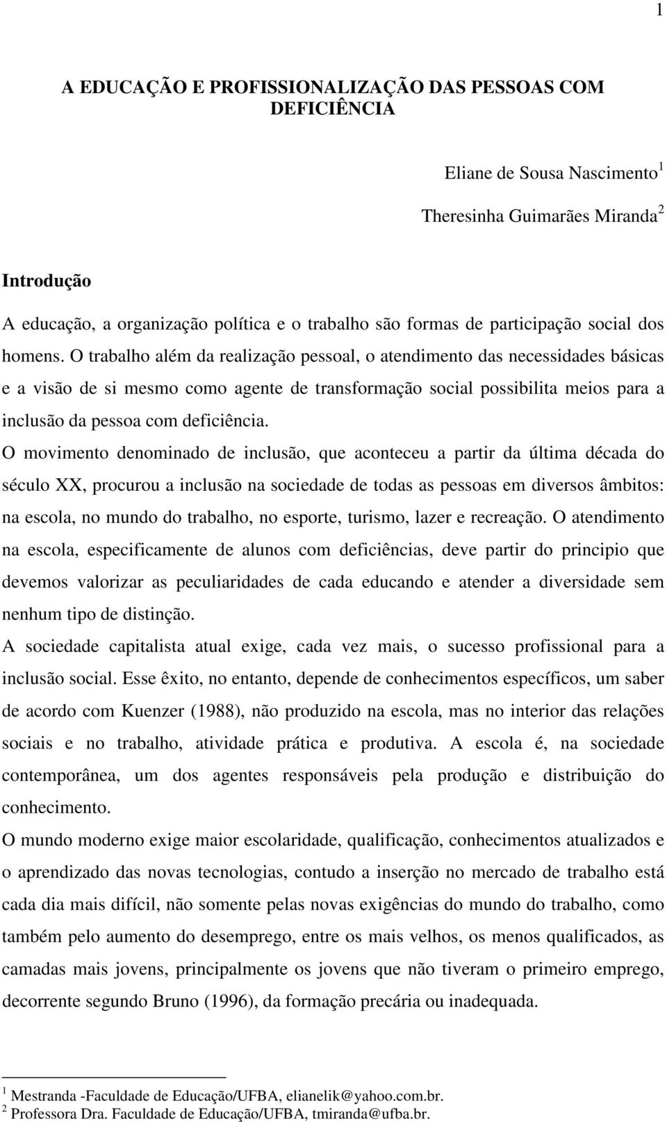 O trabalho além da realização pessoal, o atendimento das necessidades básicas e a visão de si mesmo como agente de transformação social possibilita meios para a inclusão da pessoa com deficiência.