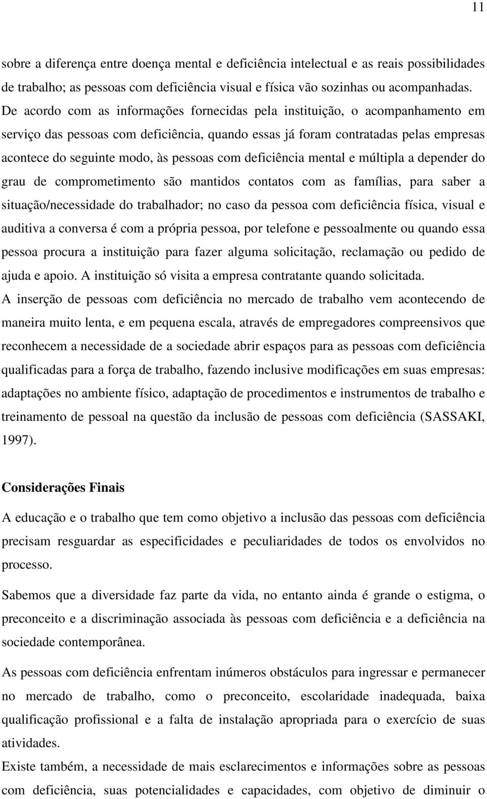 pessoas com deficiência mental e múltipla a depender do grau de comprometimento são mantidos contatos com as famílias, para saber a situação/necessidade do trabalhador; no caso da pessoa com