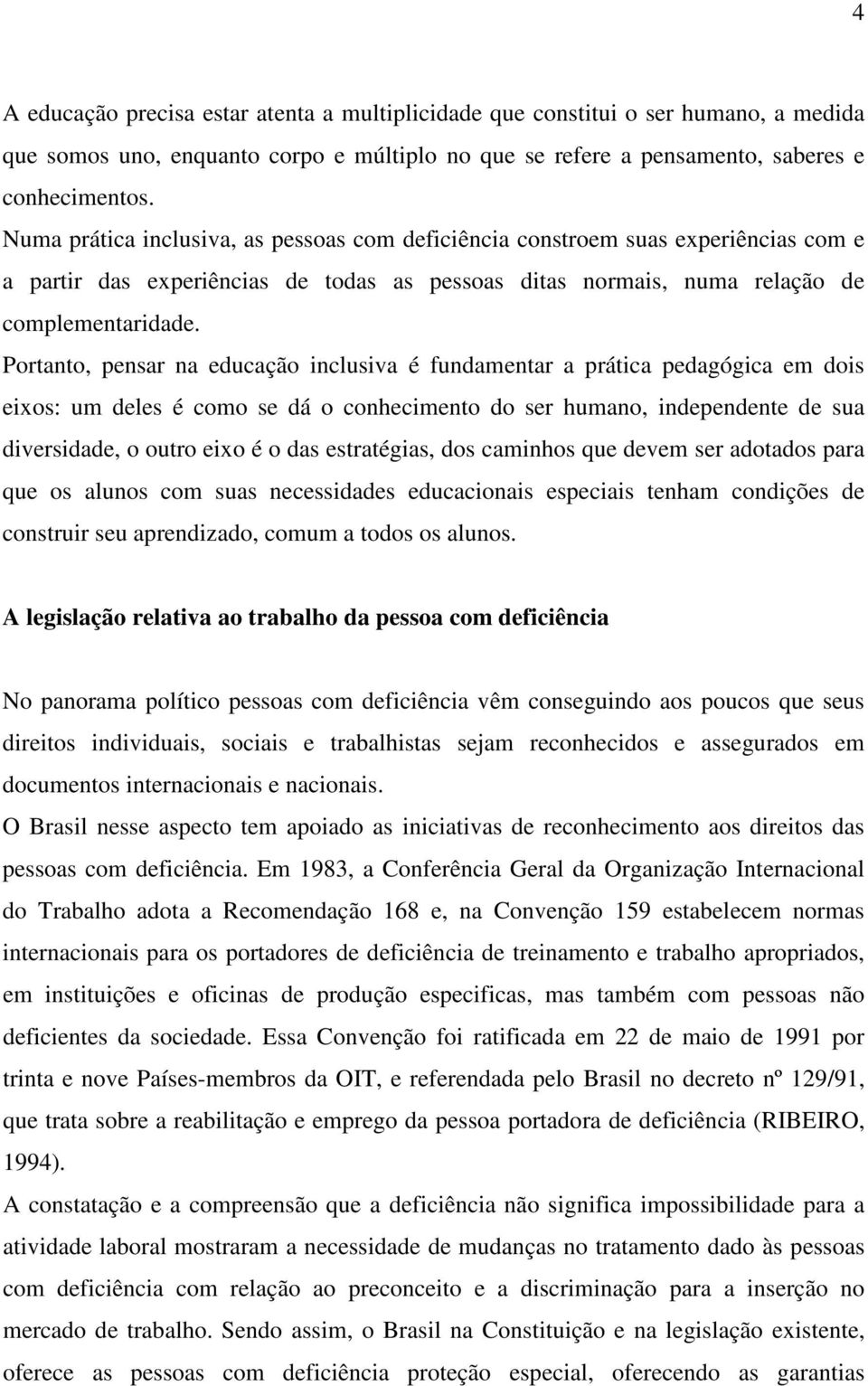 Portanto, pensar na educação inclusiva é fundamentar a prática pedagógica em dois eixos: um deles é como se dá o conhecimento do ser humano, independente de sua diversidade, o outro eixo é o das