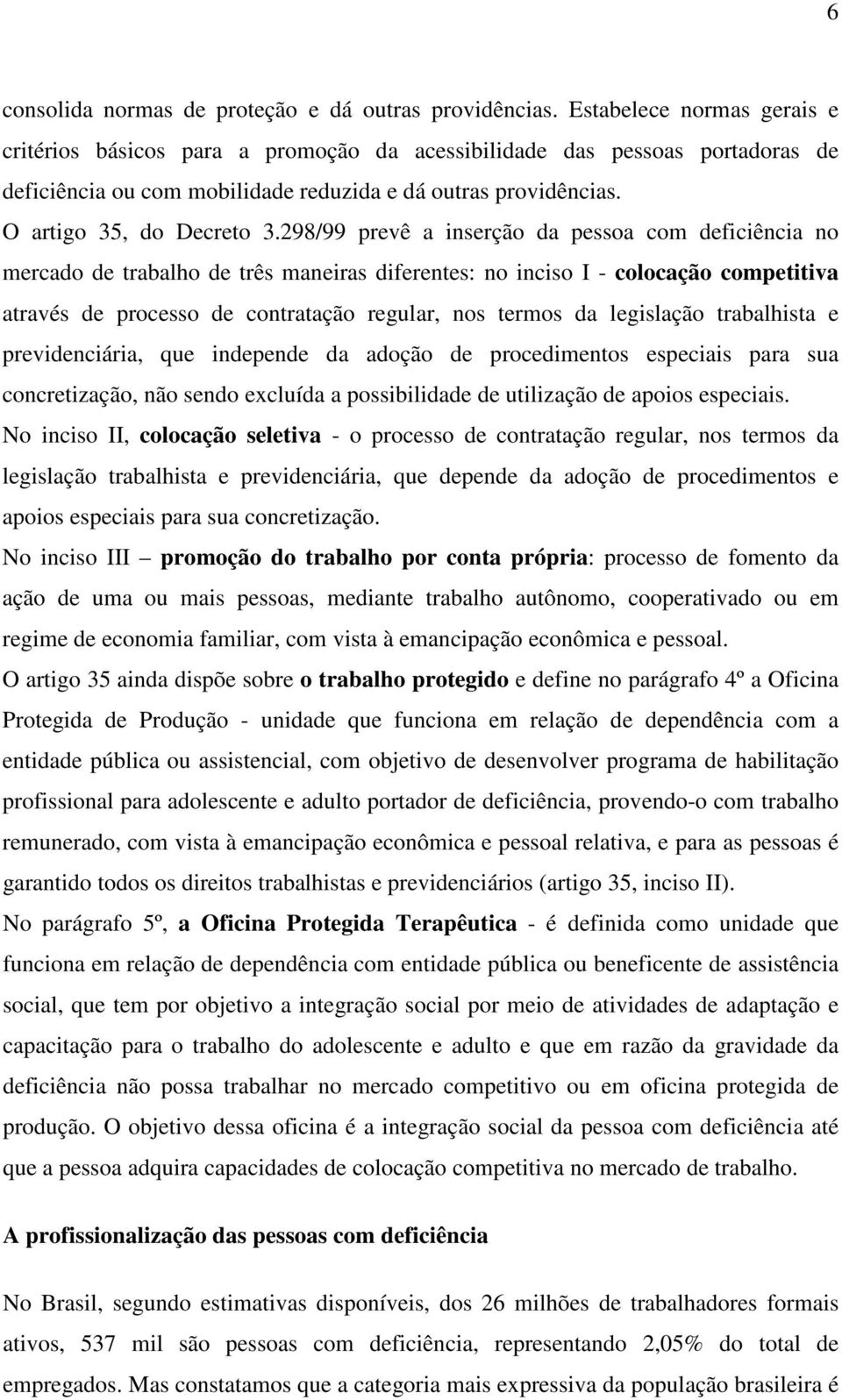 298/99 prevê a inserção da pessoa com deficiência no mercado de trabalho de três maneiras diferentes: no inciso I - colocação competitiva através de processo de contratação regular, nos termos da