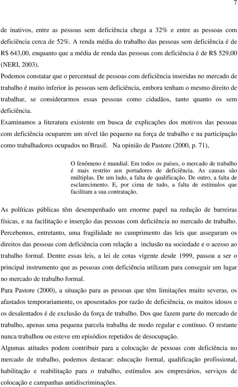 Podemos constatar que o percentual de pessoas com deficiência inseridas no mercado de trabalho é muito inferior às pessoas sem deficiência, embora tenham o mesmo direito de trabalhar, se