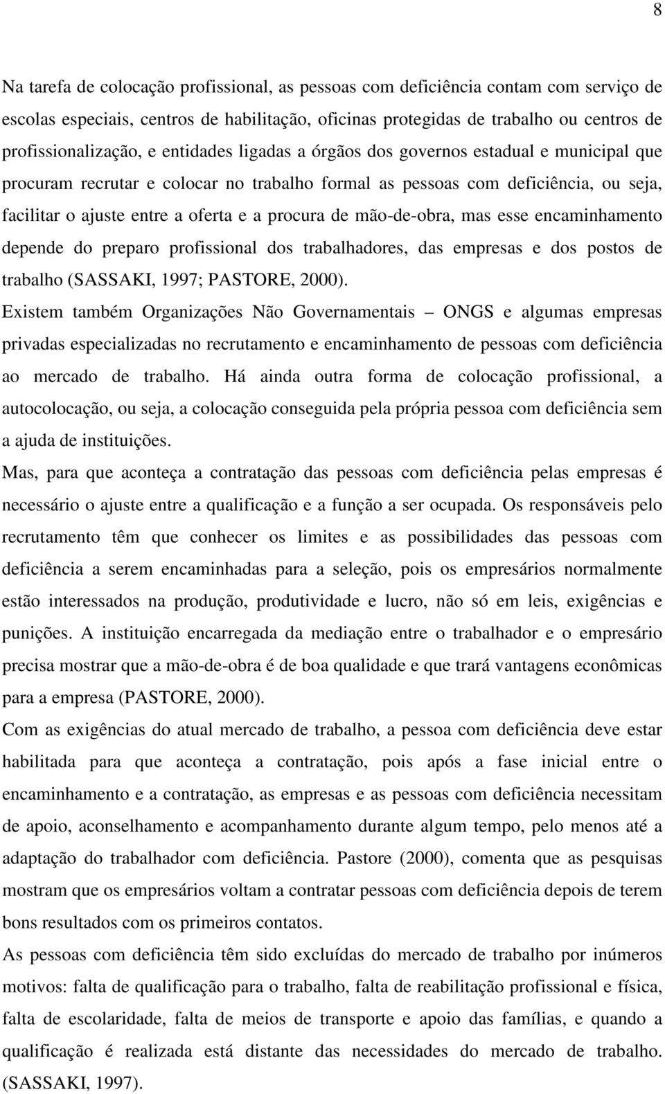 mão-de-obra, mas esse encaminhamento depende do preparo profissional dos trabalhadores, das empresas e dos postos de trabalho (SASSAKI, 1997; PASTORE, 2000).