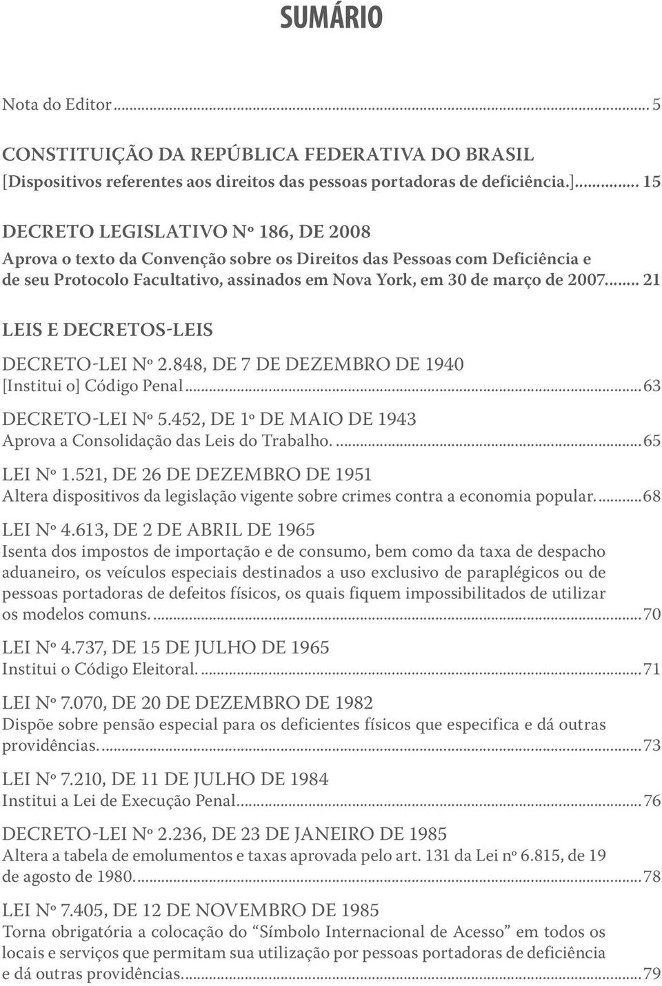 .. 21 Leis e decretos-leis DECRETO-LEI Nº 2.848, DE 7 DE DEZEMBRO DE 1940 [Institui o] Código Penal...63 DECRETO-LEI Nº 5.452, DE 1º DE MAIO DE 1943 Aprova a Consolidação das Leis do Trabalho.