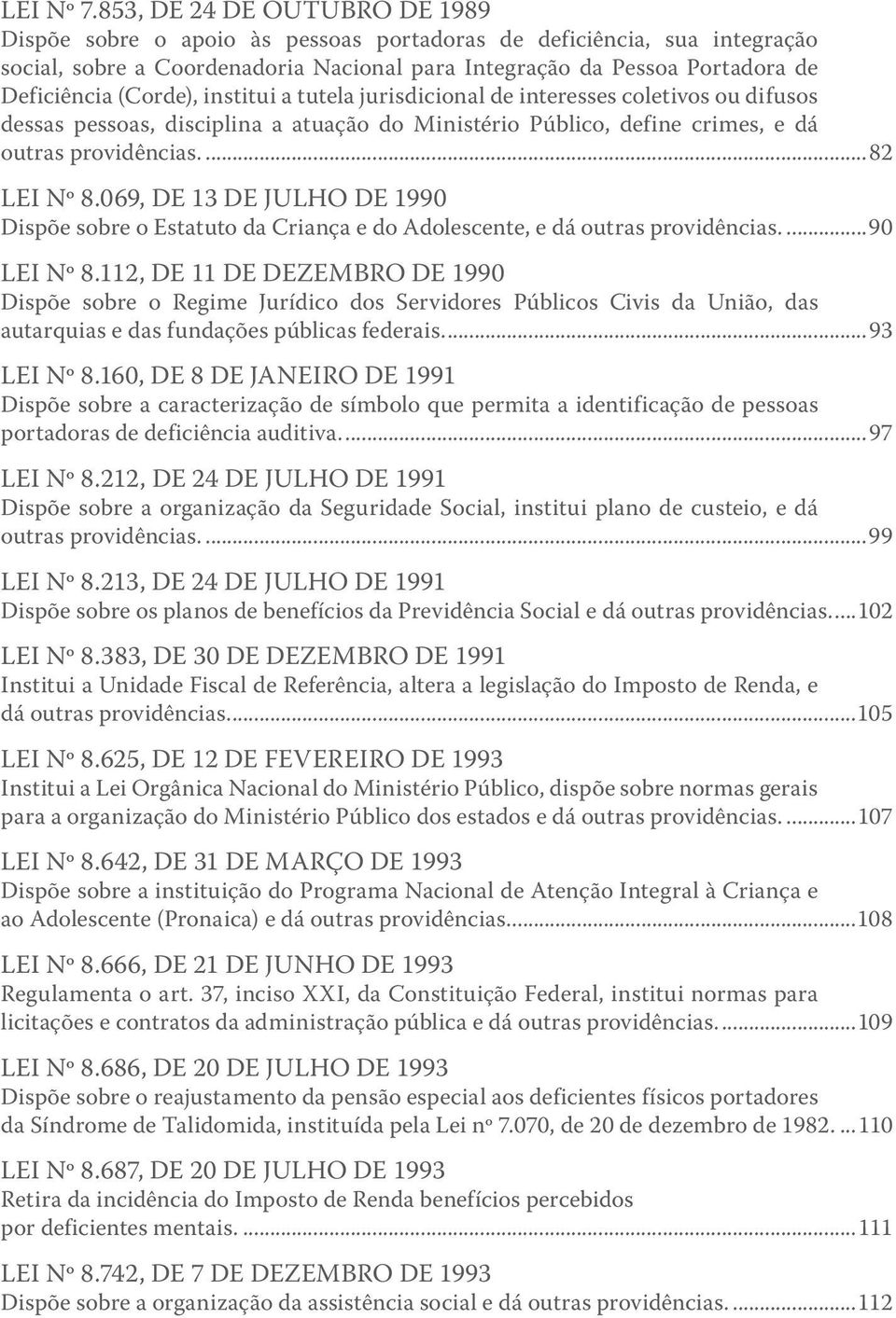 (Corde), institui a tutela jurisdicional de interesses coletivos ou difusos dessas pessoas, disciplina a atuação do Ministério Público, define crimes, e dá outras providências...82 LEI Nº 8.