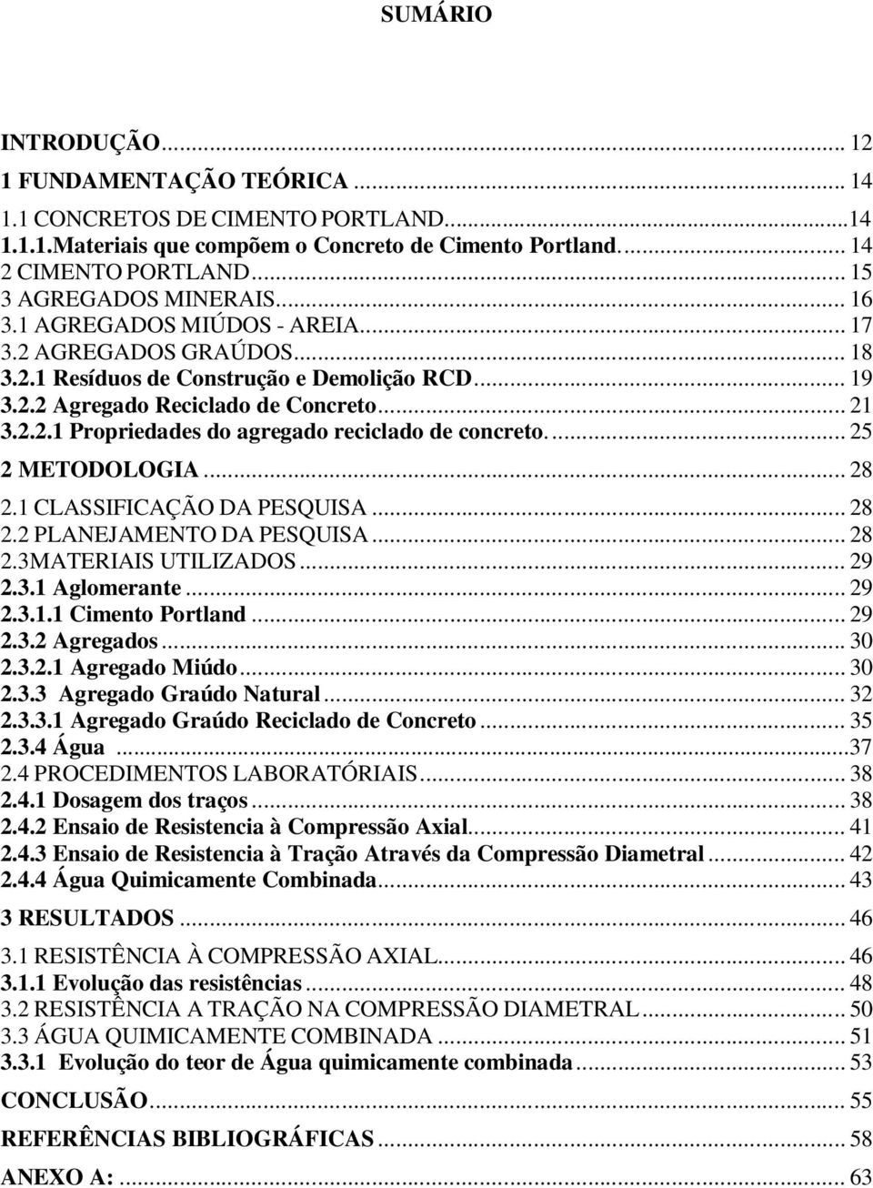 ... 25 2 METODOLOGIA... 28 2.1 CLASSIFICAÇÃO DA PESQUISA... 28 2.2 PLANEJAMENTO DA PESQUISA... 28 2.3MATERIAIS UTILIZADOS... 29 2.3.1 Aglomerante... 29 2.3.1.1 Cimento Portland... 29 2.3.2 Agregados.