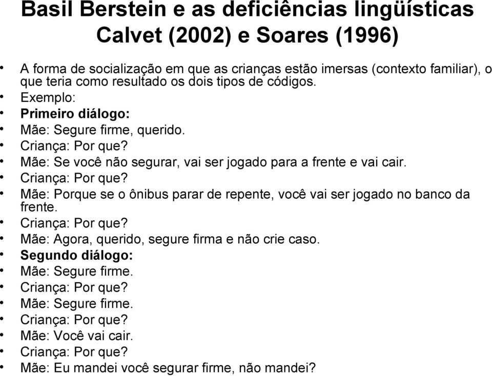 Mãe: Se você não segurar, vai ser jogado para a frente e vai cair. Criança: Por que? Mãe: Porque se o ônibus parar de repente, você vai ser jogado no banco da frente.