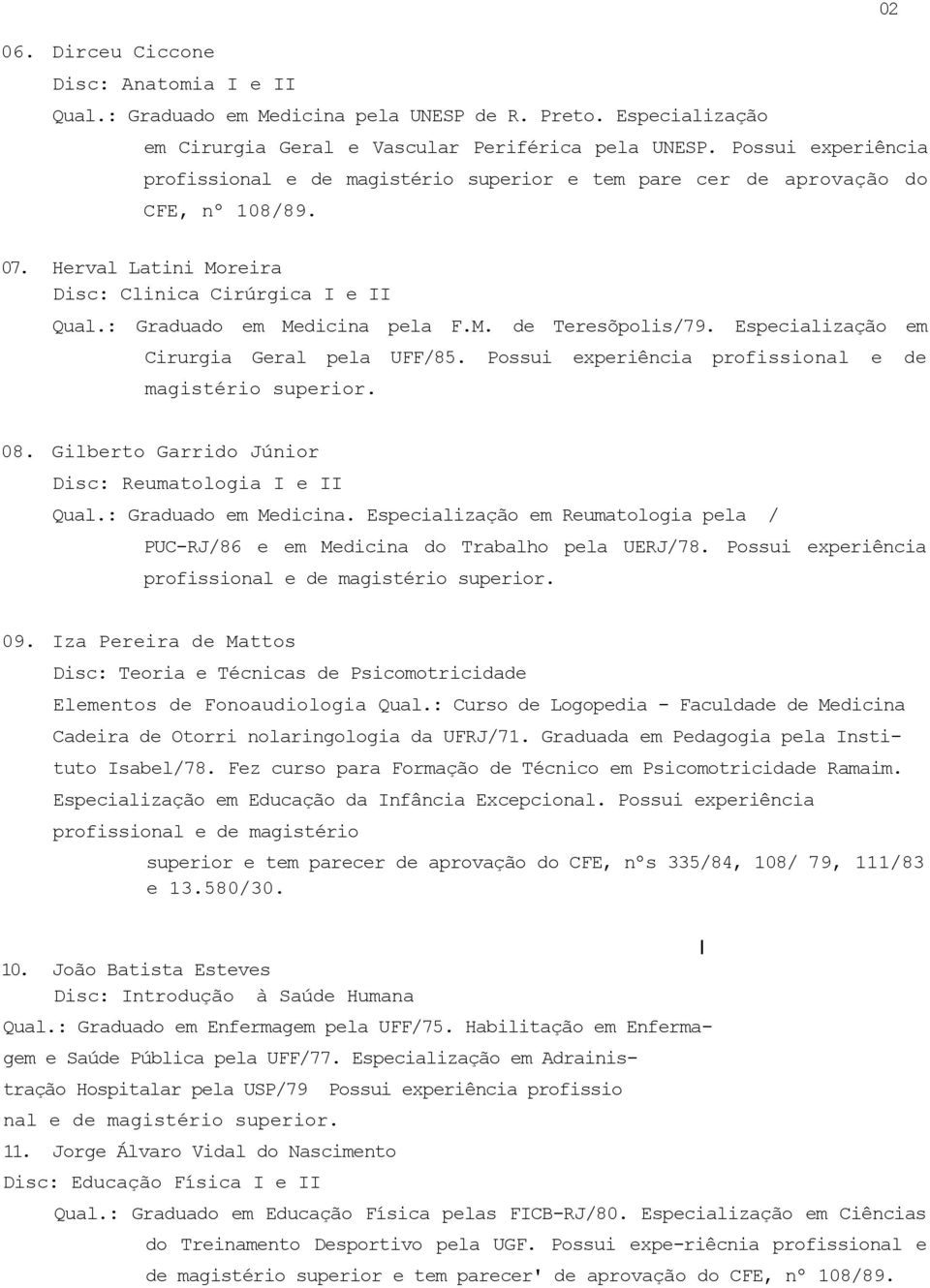 Especialização em Cirurgia Geral pela UFF/85. Possui experiência profissional e de magistério superior. 08. Gilberto Garrido Júnior Disc: Reumatologia I e II Qual.: Graduado em Medicina.