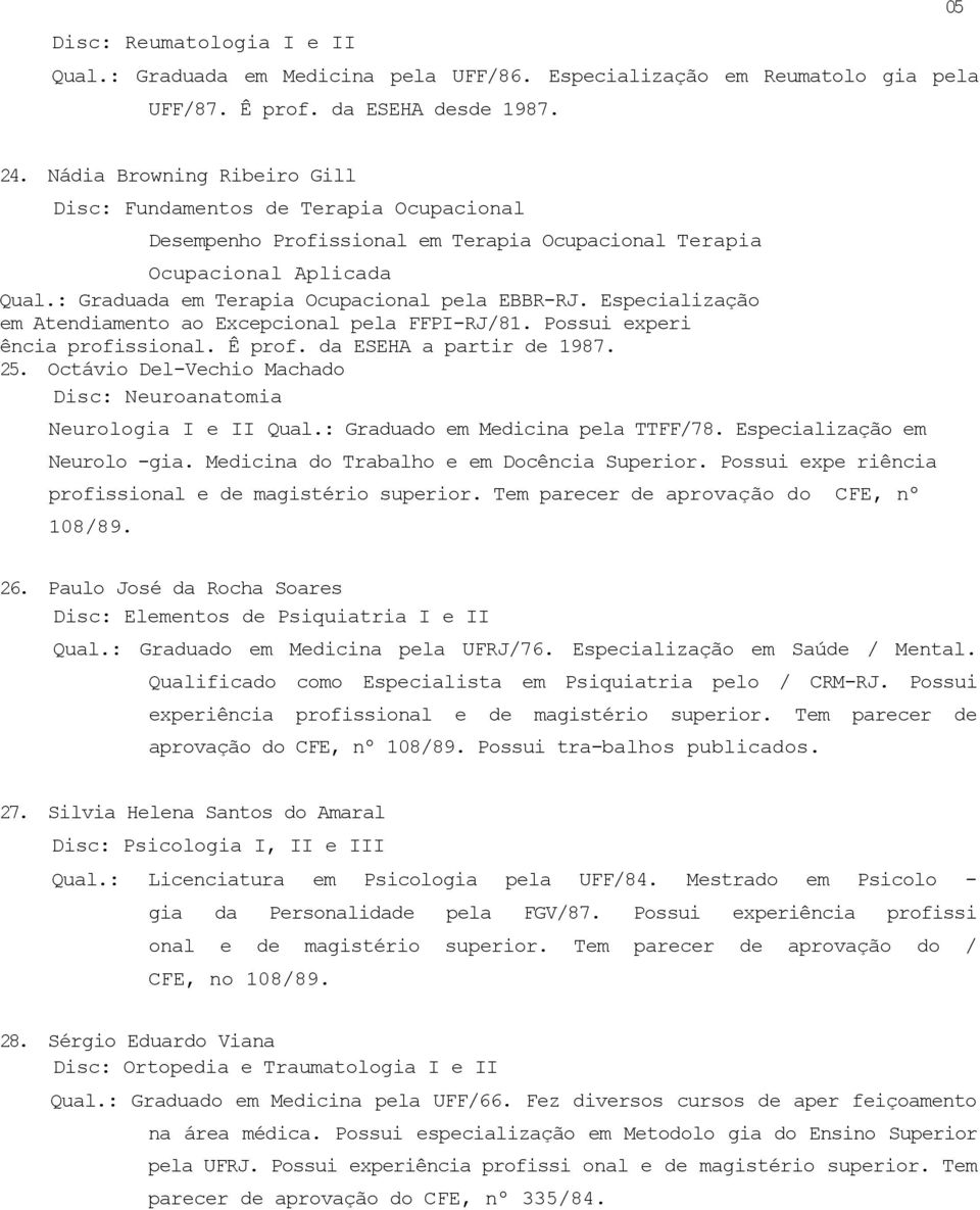 Especialização em Atendiamento ao Excepcional pela FFPI-RJ/81. Possui experi ência profissional. Ê prof. da ESEHA a partir de 1987. 25.