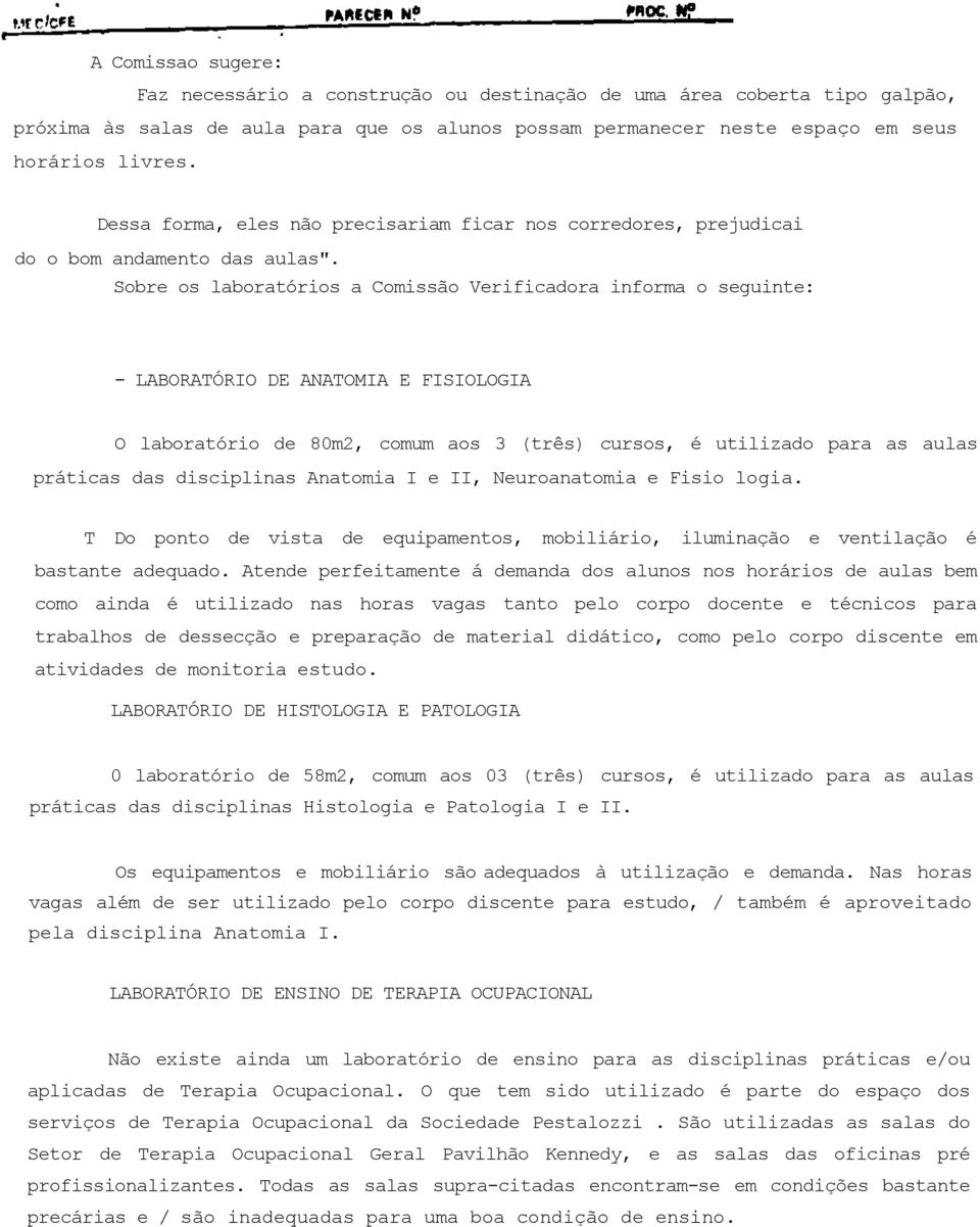 Sobre os laboratórios a Comissão Verificadora informa o seguinte: - LABORATÓRIO DE ANATOMIA E FISIOLOGIA O laboratório de 80m2, comum aos 3 (três) cursos, é utilizado para as aulas práticas das