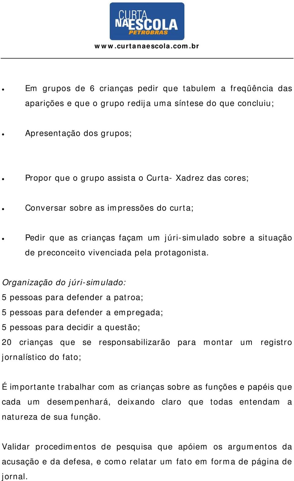 Organização do júri-simulado: 5 pessoas para defender a patroa; 5 pessoas para defender a empregada; 5 pessoas para decidir a questão; 20 crianças que se responsabilizarão para montar um registro