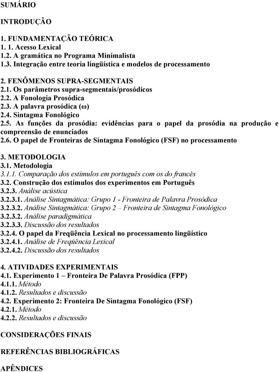 As funções da prosódia: evidências para o papel da prosódia na produção e compreensão de enunciados 2.6. O papel de Fronteiras de Sintagma Fonológico (FSF) no processamento 3. METODOLOGIA 3.1.