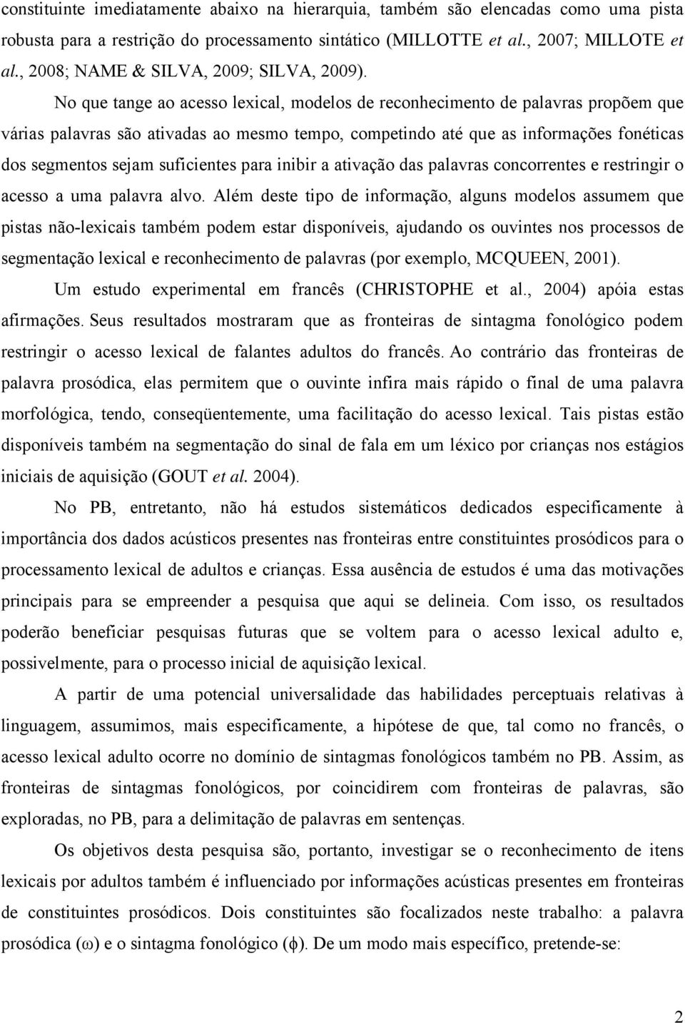 No que tange ao acesso lexical, modelos de reconhecimento de palavras propõem que várias palavras são ativadas ao mesmo tempo, competindo até que as informações fonéticas dos segmentos sejam