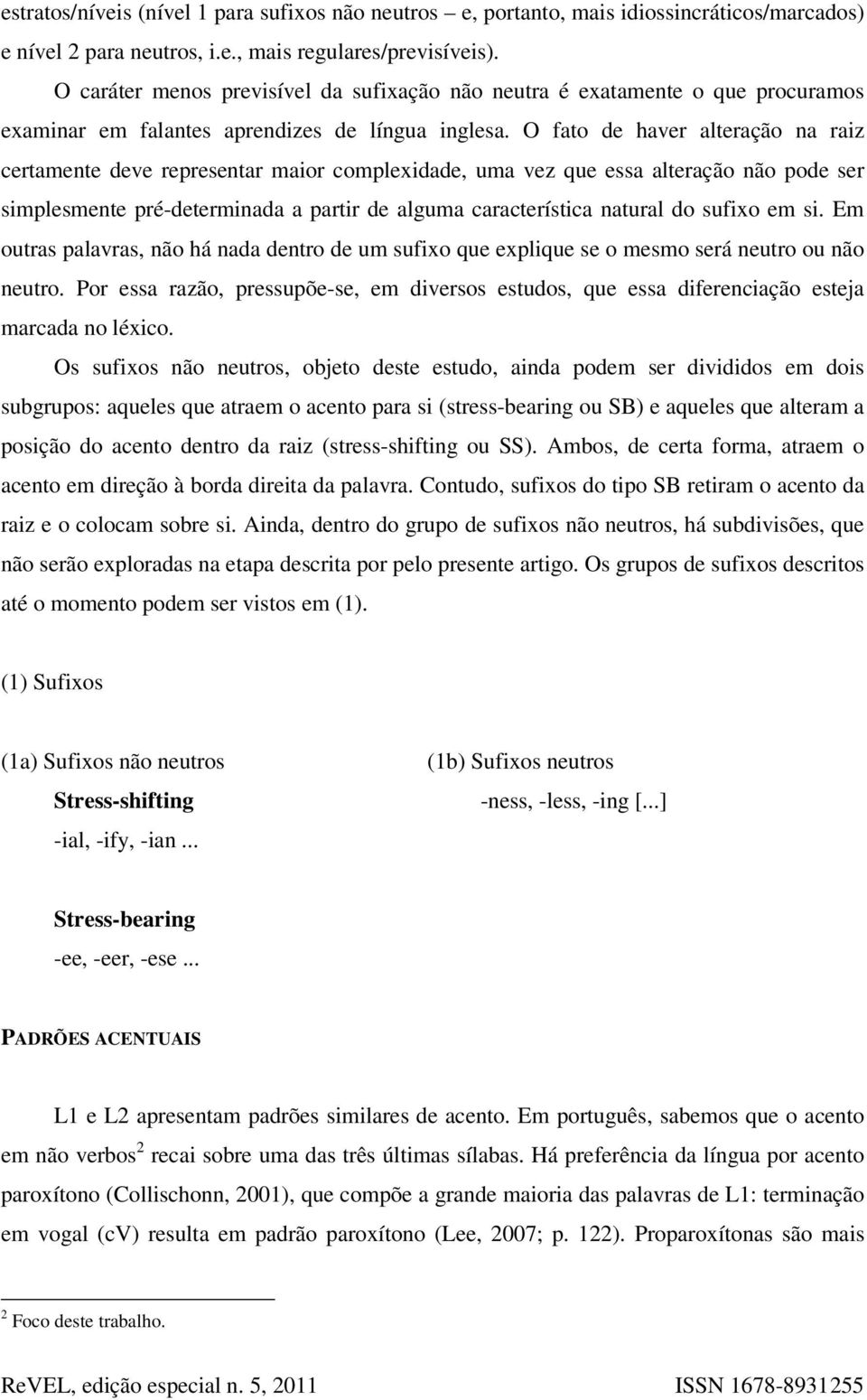 O fato de haver alteração na raiz certamente deve representar maior complexidade, uma vez que essa alteração não pode ser simplesmente pré-determinada a partir de alguma característica natural do