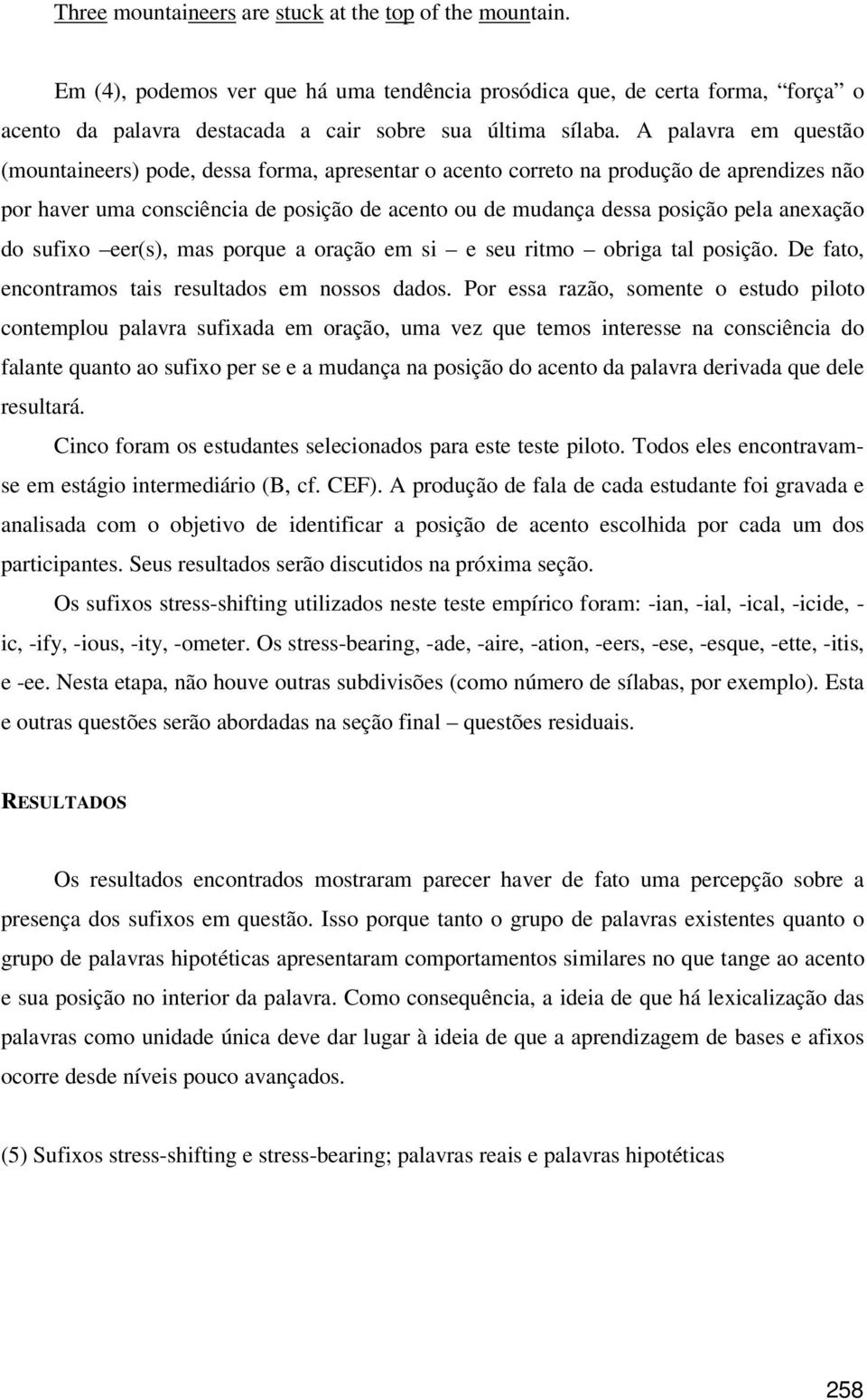 anexação do sufixo eer(s), mas porque a oração em si e seu ritmo obriga tal posição. De fato, encontramos tais resultados em nossos dados.